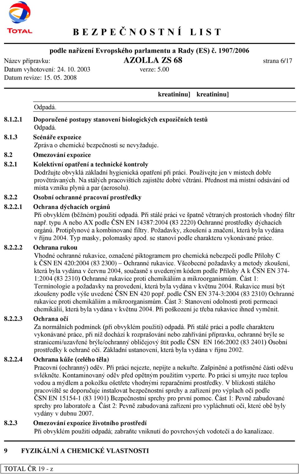 Na stálých pracovištích zajistěte dobré větrání. Přednost má místní odsávání od místa vzniku plynů a par (aerosolu). 8.2.2 Osobní ochranné pracovní prostředky 8.2.2.1 Ochrana dýchacích orgánů Při obvyklém (běžném) použití odpadá.