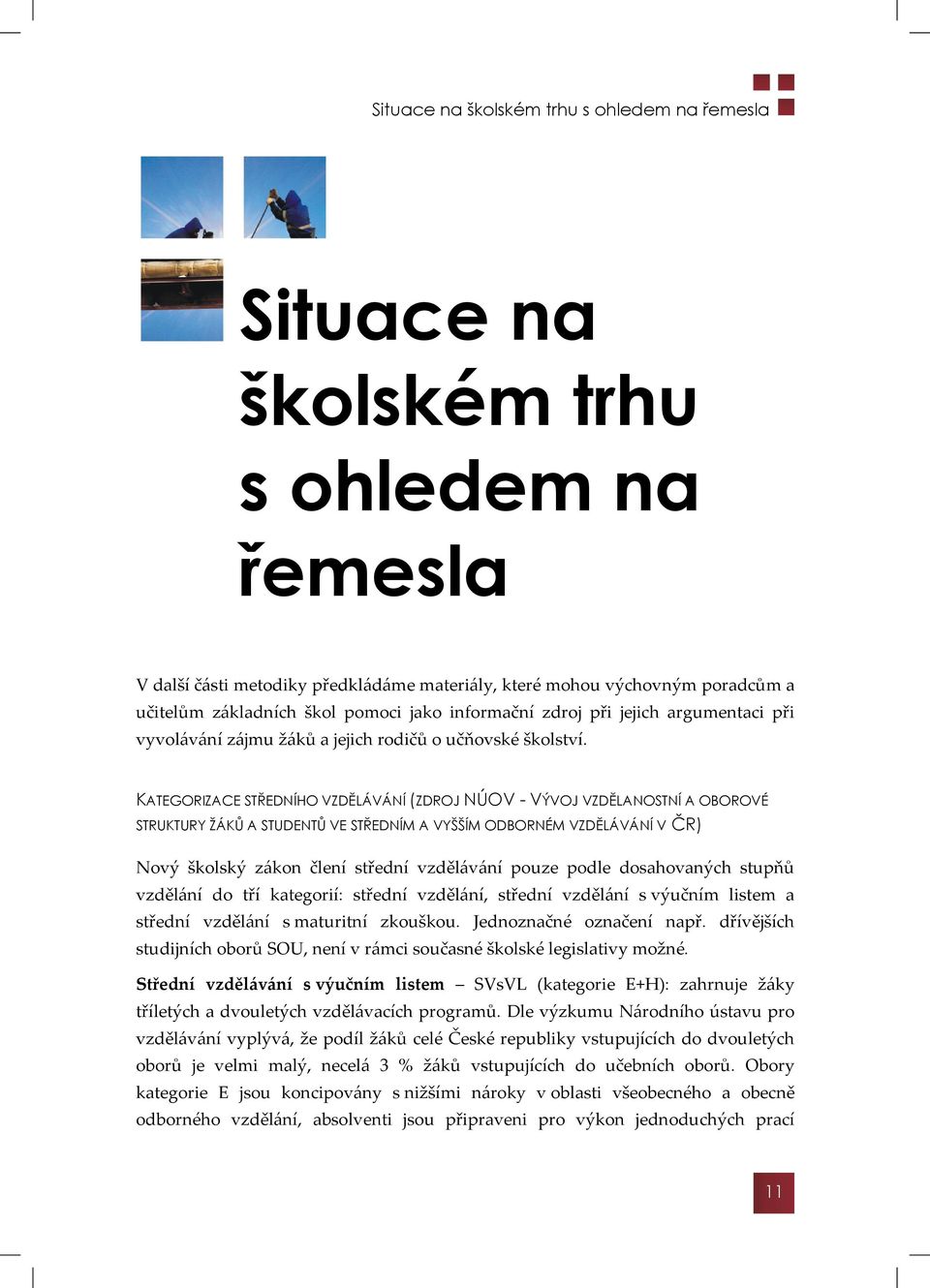 KATEGORIZACE STŘEDNÍHO VZDĚLÁVÁNÍ (ZDROJ NÚOV - VÝVOJ VZDĚLANOSTNÍ A OBOROVÉ STRUKTURY ŽÁKŮ A STUDENTŮ VE STŘEDNÍM A VYŠŠÍM ODBORNÉM VZDĚLÁVÁNÍ V ČR) Nový školský zákon člení střední vzdělávání pouze