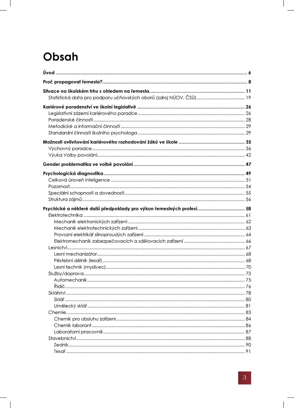 .. 29 Standardní činnosti školního psychologa... 29 Možnosti ovlivňování kariérového rozhodování žáků ve škole... 35 Výchovný poradce... 36 Výuka Volby povolání.