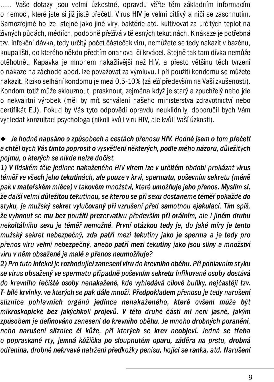 infekční dávka, tedy určitý počet částeček viru, nemůžete se tedy nakazit v bazénu, koupališti, do kterého někdo předtím onanoval či krvácel. Stejně tak tam dívka nemůže otěhotnět.