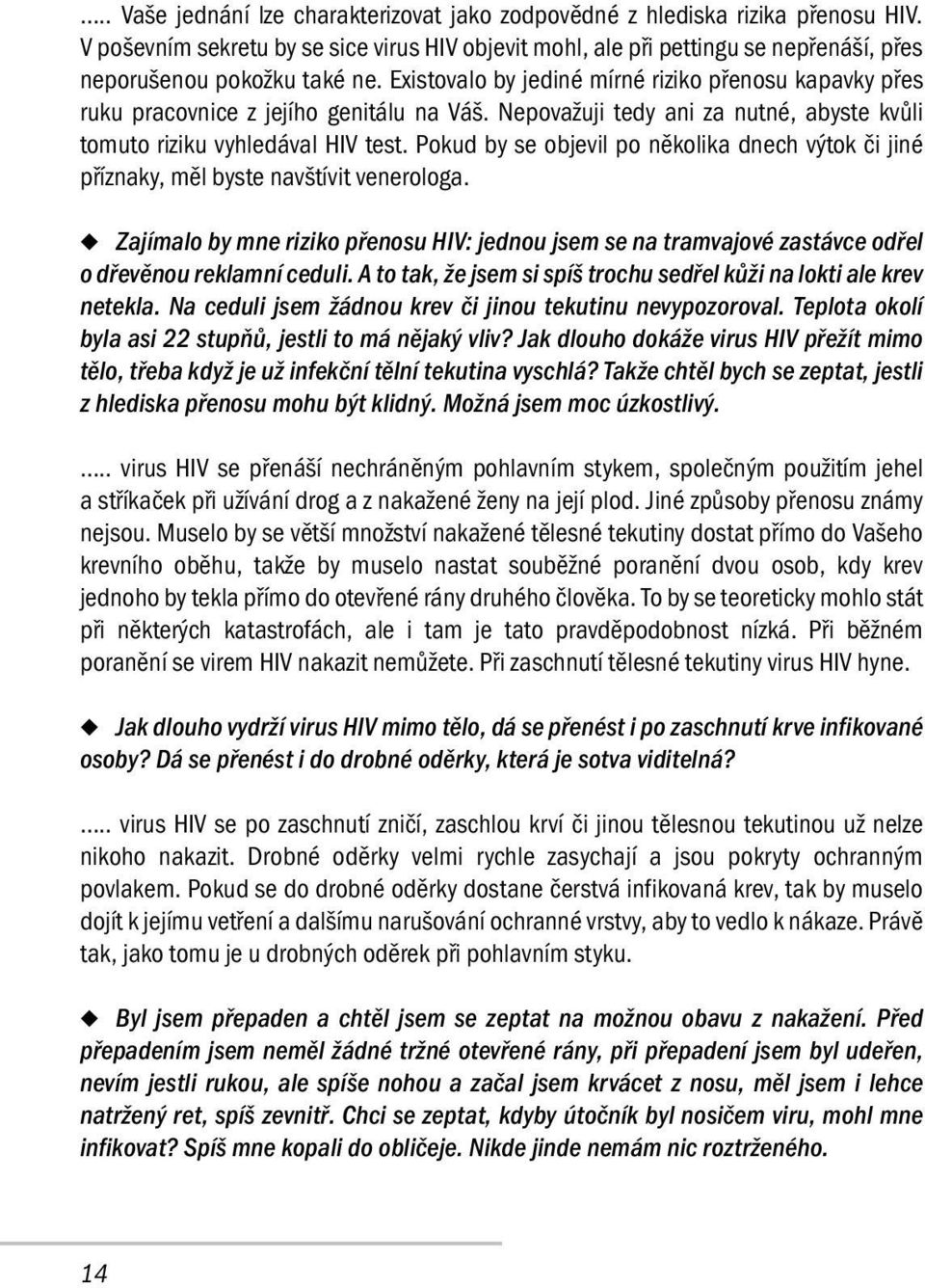 Existovalo by jediné mírné riziko přenosu kapavky přes ruku pracovnice z jejího genitálu na Váš. Nepovažuji tedy ani za nutné, abyste kvůli tomuto riziku vyhledával HIV test.