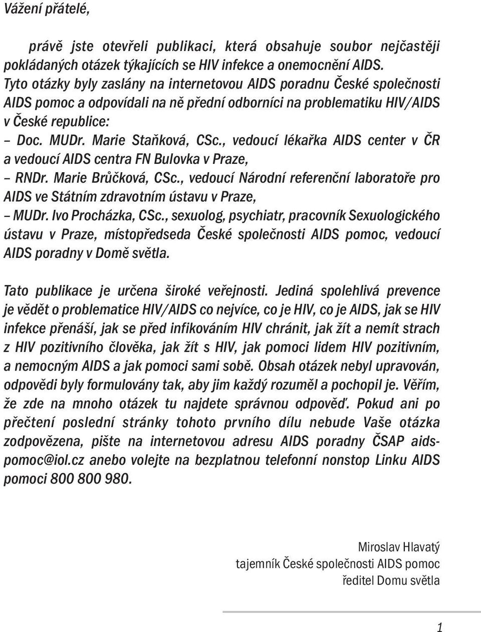 , vedoucí lékařka AIDS center v ČR a vedoucí AIDS centra FN Bulovka v Praze, RNDr. Marie Brůčková, CSc., vedoucí Národní referenční laboratoře pro AIDS ve Státním zdravotním ústavu v Praze, MUDr.