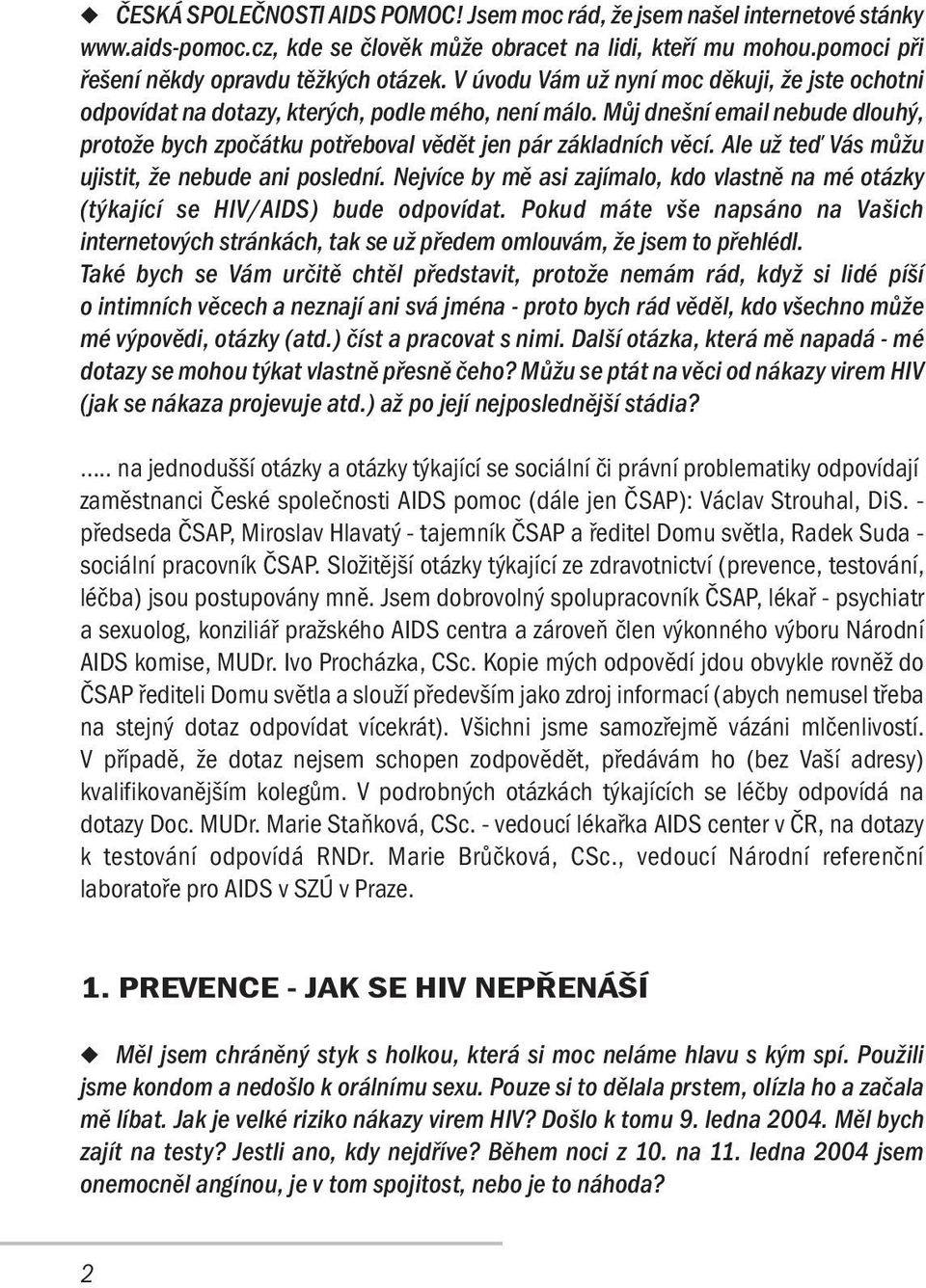 Ale už teď Vás můžu ujistit, že nebude ani poslední. Nejvíce by mě asi zajímalo, kdo vlastně na mé otázky (týkající se HIV/AIDS) bude odpovídat.