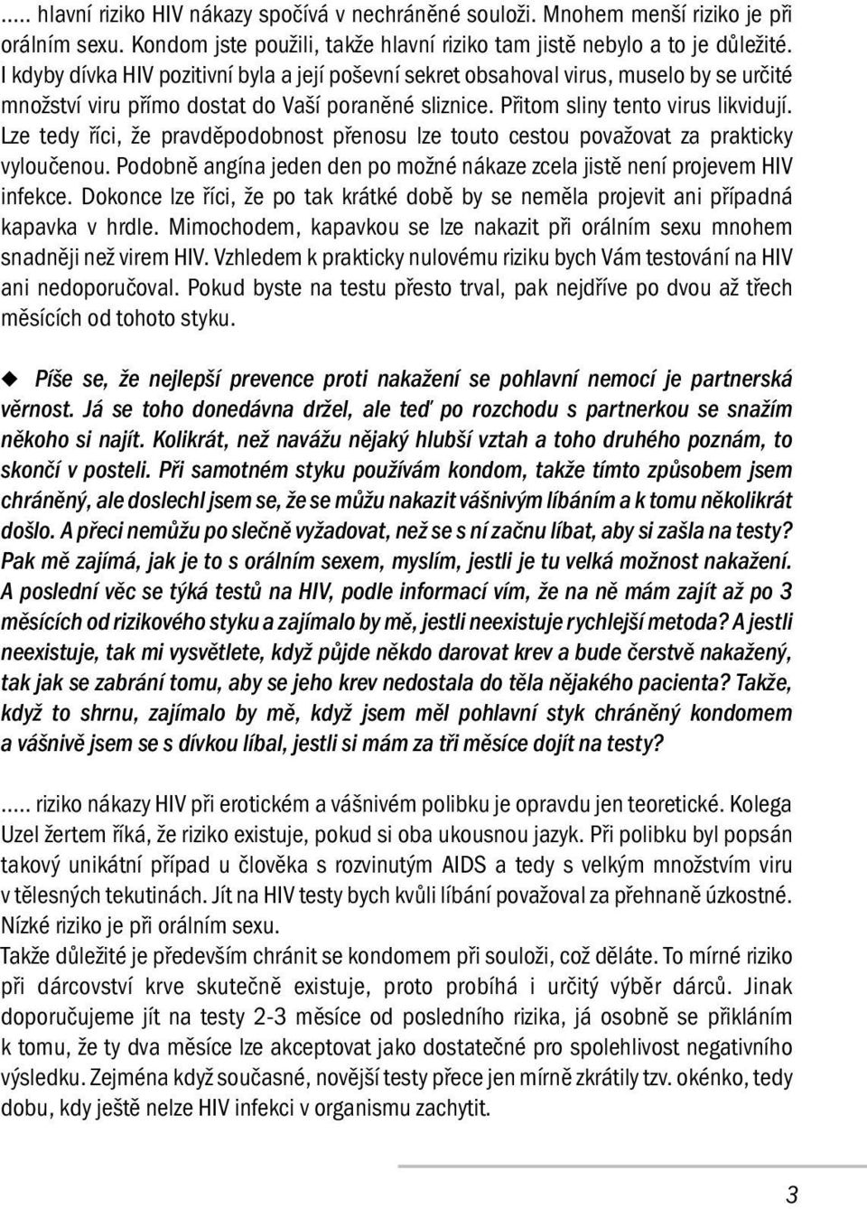 Lze tedy říci, že pravděpodobnost přenosu lze touto cestou považovat za prakticky vyloučenou. Podobně angína jeden den po možné nákaze zcela jistě není projevem HIV infekce.