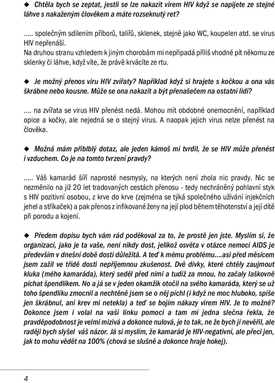 Na druhou stranu vzhledem k jiným chorobám mi nepřipadá příliš vhodné pít někomu ze sklenky či láhve, když víte, že právě krvácíte ze rtu. Je možný přenos viru HIV zvířaty?