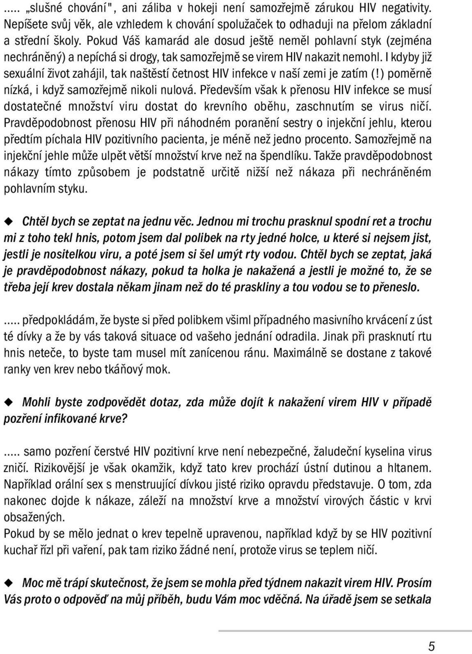 I kdyby již sexuální život zahájil, tak naštěstí četnost HIV infekce v naší zemi je zatím (!) poměrně nízká, i když samozřejmě nikoli nulová.