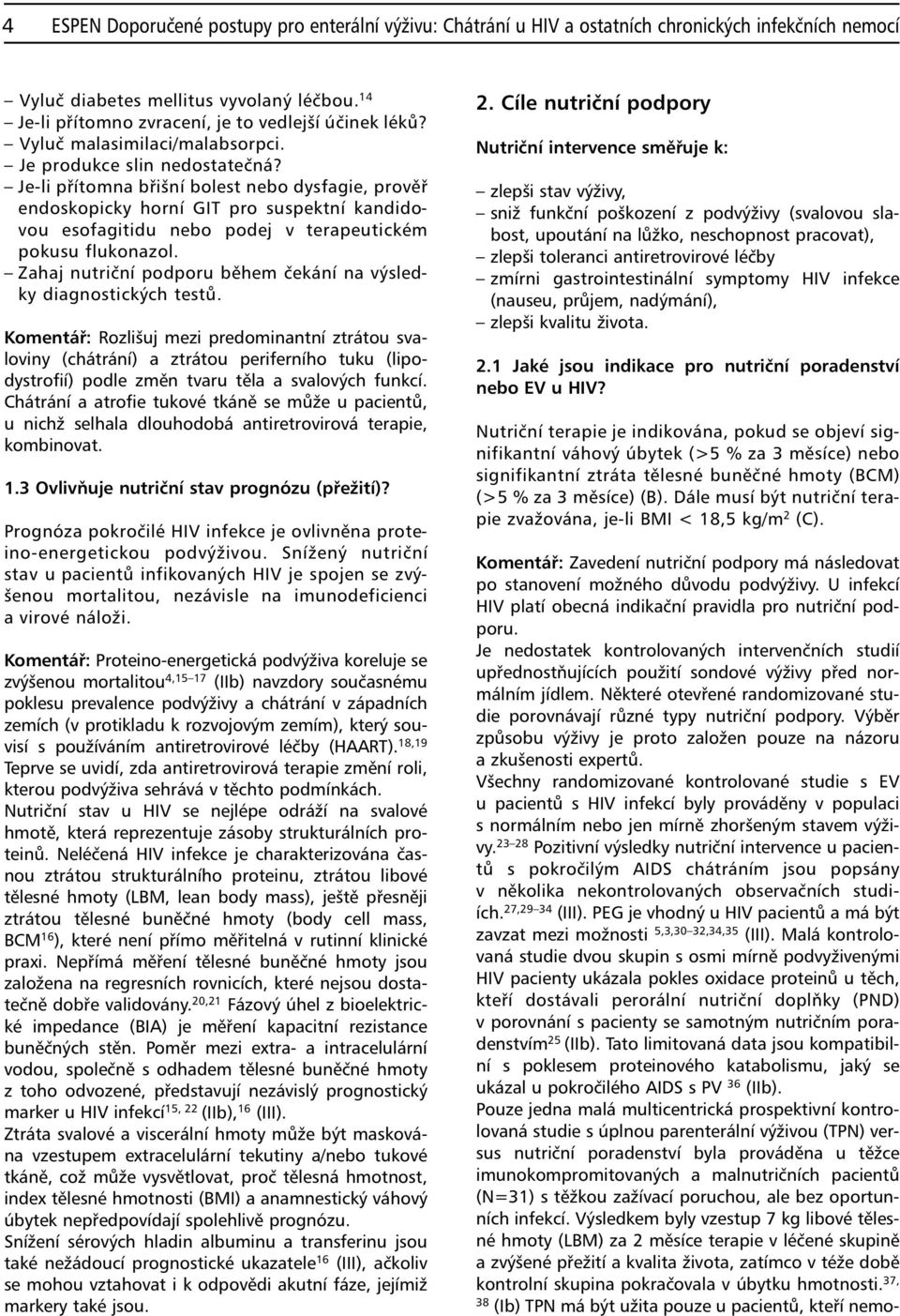 Je-li přítomna břišní bolest nebo dysfagie, prověř endoskopicky horní GIT pro suspektní kandidovou esofagitidu nebo podej v terapeutickém pokusu flukonazol.