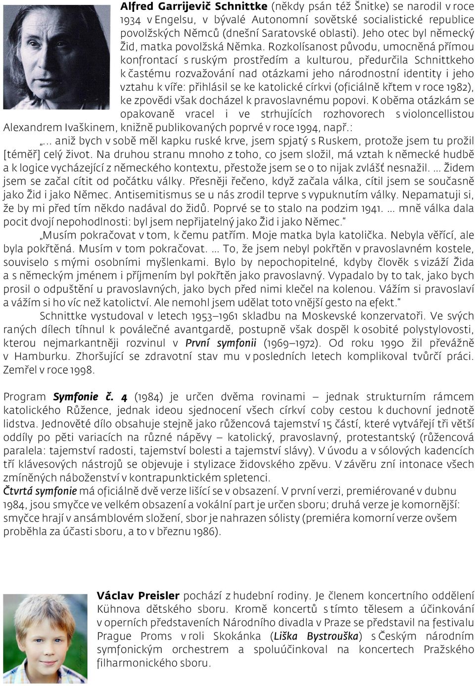 Rozkolísanost původu, umocněná přímou konfrontací s ruským prostředím a kulturou, předurčila Schnittkeho k častému rozvažování nad otázkami jeho národnostní identity i jeho vztahu k víře: přihlásil