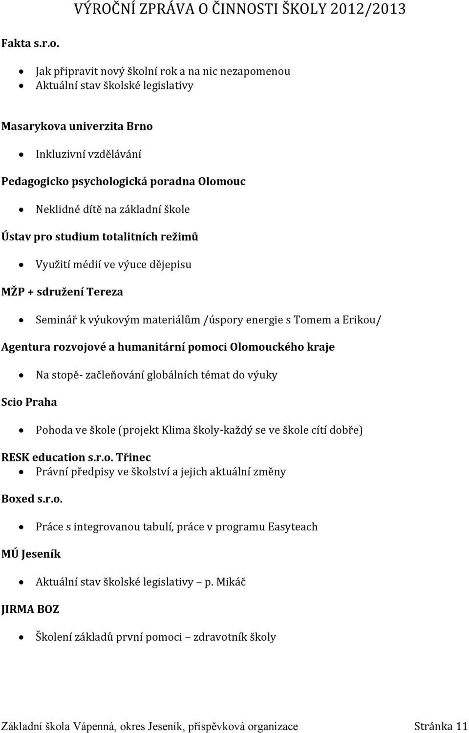 základní škole Ústav pro studium totalitních režimů Využití médií ve výuce dějepisu MŽP + sdružení Tereza Seminář k výukovým materiálům /úspory energie s Tomem a Erikou/ Agentura rozvojové a