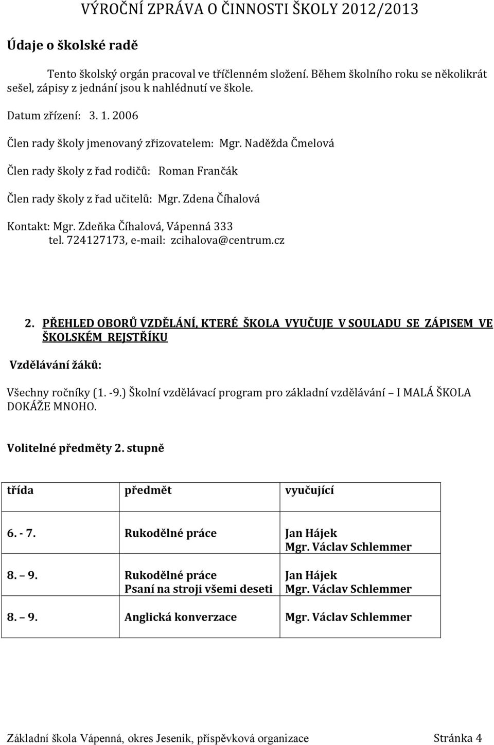 Zdeňka Číhalová, Vápenná 333 tel. 724127173, e-mail: zcihalova@centrum.cz 2. PŘEHLED OBORŮ VZDĚLÁNÍ, KTERÉ ŠKOLA VYUČUJE V SOULADU SE ZÁPISEM VE ŠKOLSKÉM REJSTŘÍKU Vzdělávání žáků: Všechny ročníky (1.