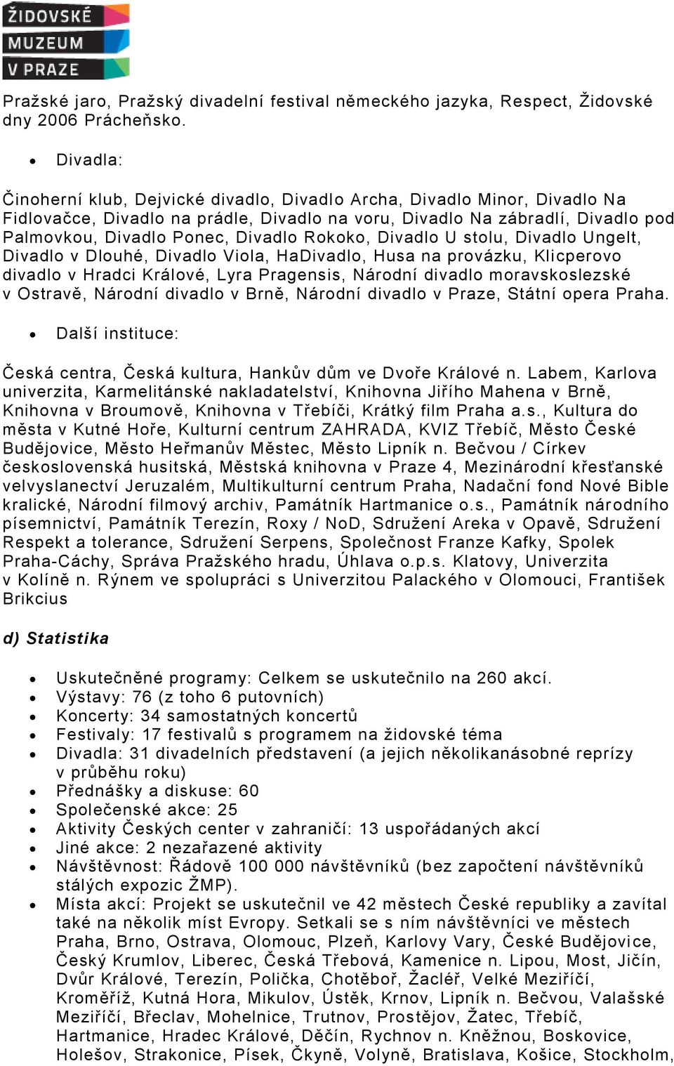 Rokoko, Divadlo U stolu, Divadlo Ungelt, Divadlo v Dlouhé, Divadlo Viola, HaDivadlo, Husa na provázku, Klicperovo divadlo v Hradci Králové, Lyra Pragensis, Národní divadlo moravskoslezské v Ostravě,