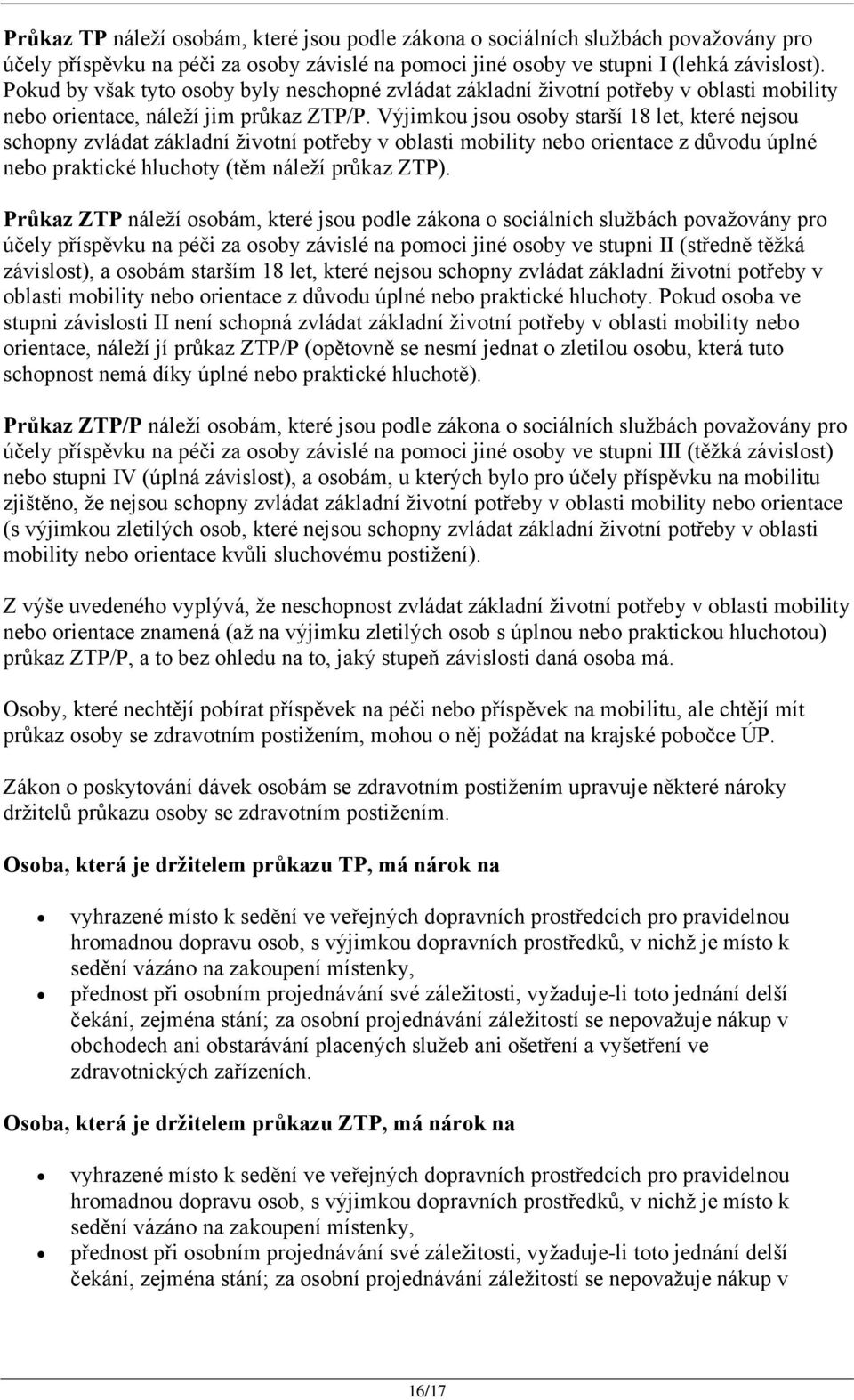 Výjimkou jsou osoby starší 18 let, které nejsou schopny zvládat základní ţivotní potřeby v oblasti mobility nebo orientace z důvodu úplné nebo praktické hluchoty (těm náleţí průkaz ZTP).