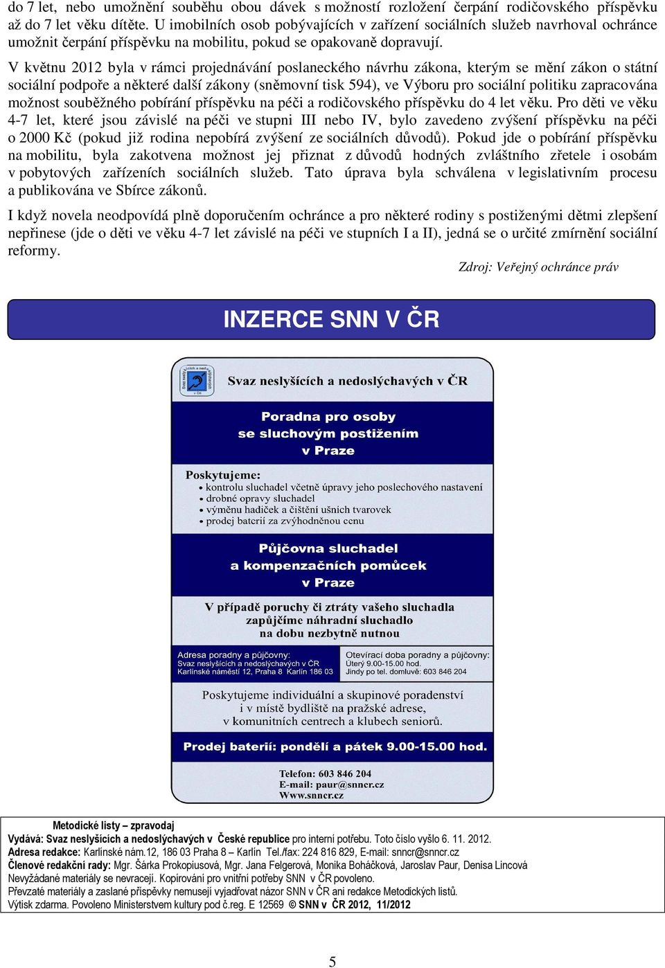 V květnu 2012 byla v rámci projednávání poslaneckého návrhu zákona, kterým se mění zákon o státní sociální podpoře a některé další zákony (sněmovní tisk 594), ve Výboru pro sociální politiku