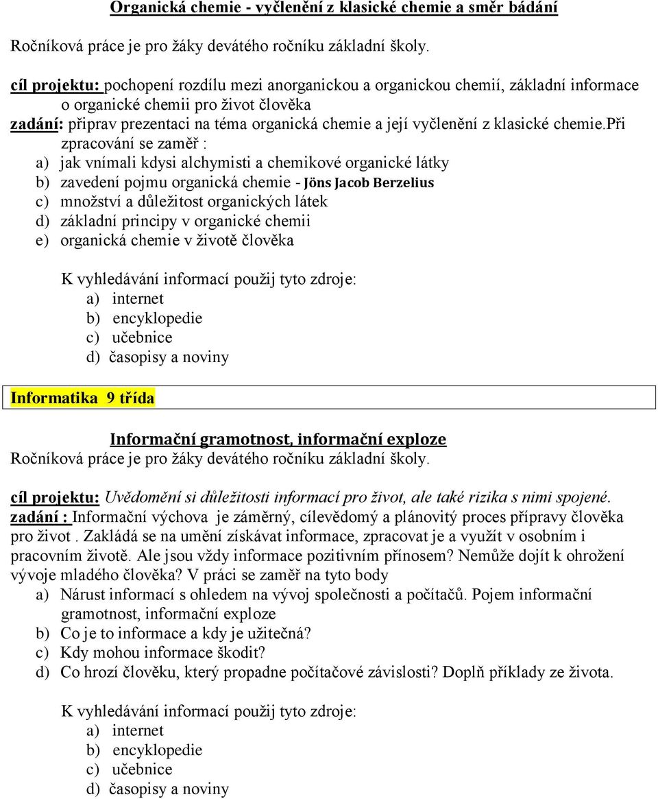 při zpracování se zaměř : a) jak vnímali kdysi alchymisti a chemikové organické látky b) zavedení pojmu organická chemie - Jöns Jacob Berzelius c) mnoţství a důleţitost organických látek d) základní