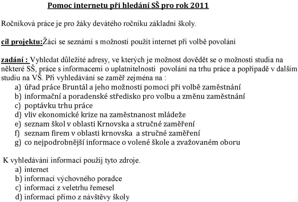 Při vyhledávání se zaměř zejména na : a) úřad práce Bruntál a jeho možnosti pomoci při volbě zaměstnání b) informační a poradenské středisko pro volbu a změnu zaměstnání c) poptávku trhu práce d)