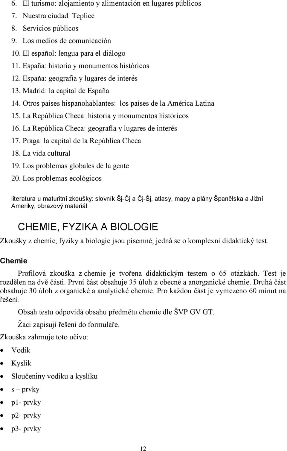 La República Checa: historia y monumentos históricos 16. La República Checa: geografía y lugares de interés 17. Praga: la capital de la República Checa 18. La vida cultural 19.