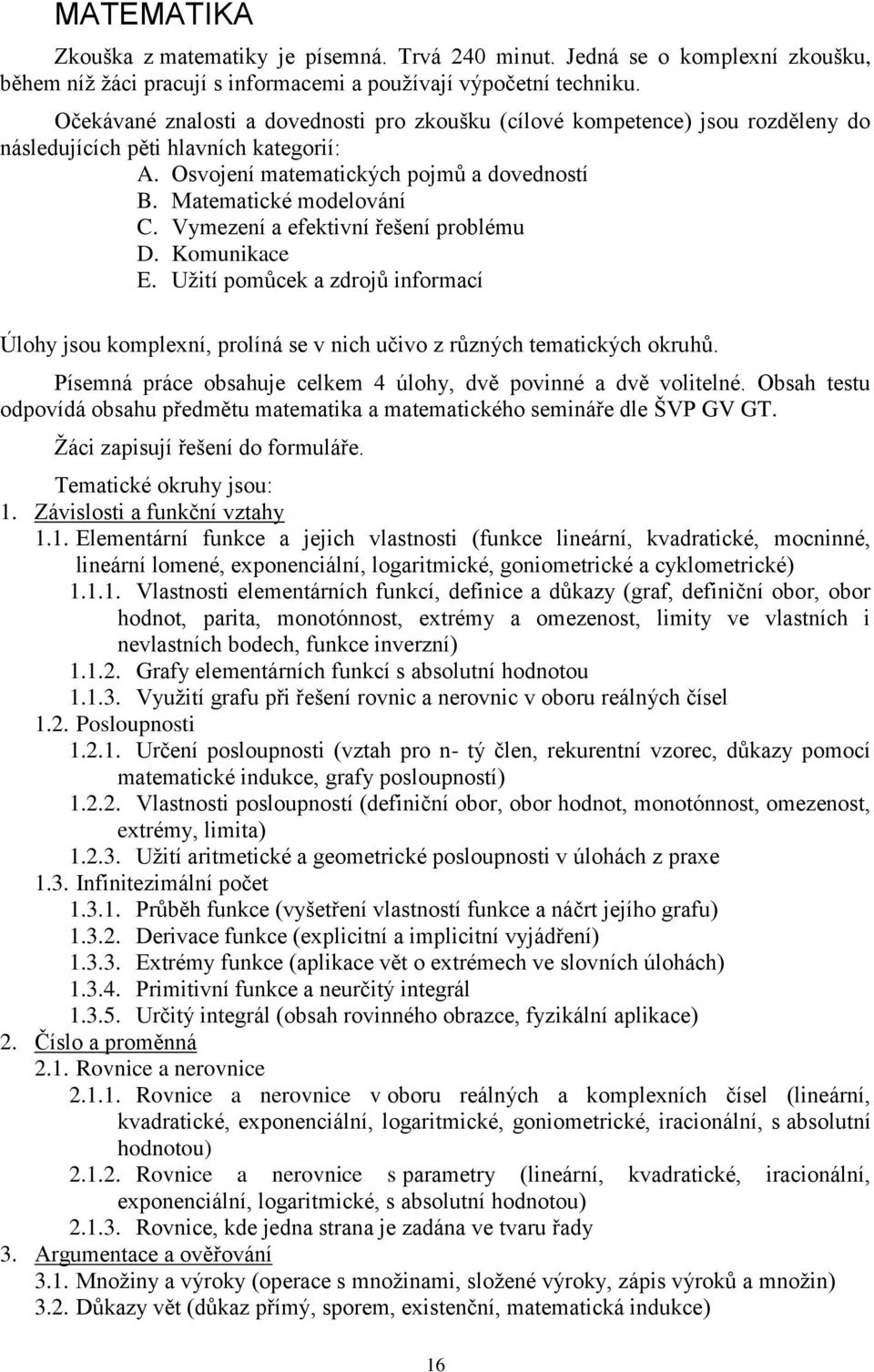 Vymezení a efektivní řešení problému D. Komunikace E. Užití pomůcek a zdrojů informací Úlohy jsou komplexní, prolíná se v nich učivo z různých tematických okruhů.