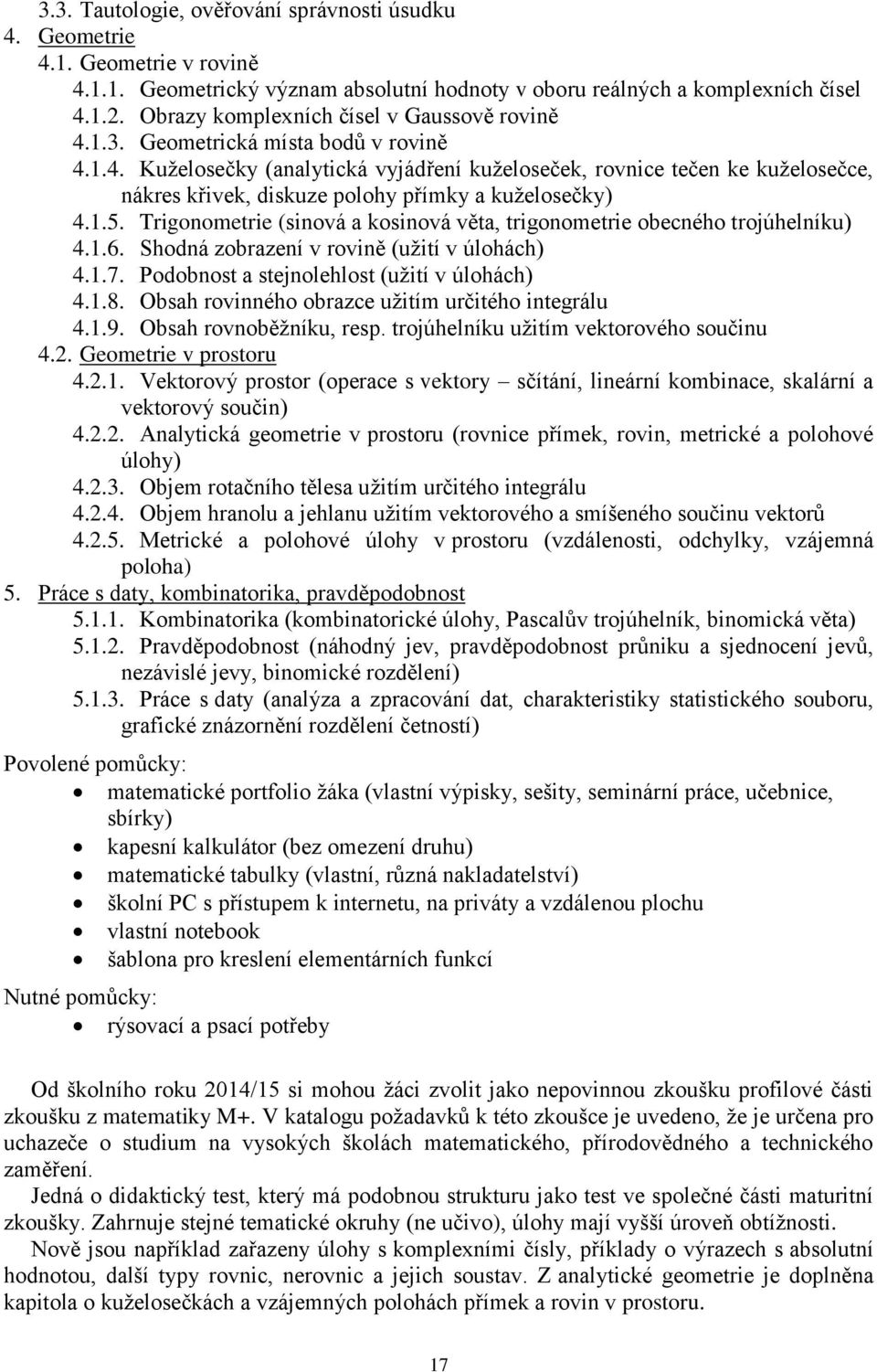 1.5. Trigonometrie (sinová a kosinová věta, trigonometrie obecného trojúhelníku) 4.1.6. Shodná zobrazení v rovině (užití v úlohách) 4.1.7. Podobnost a stejnolehlost (užití v úlohách) 4.1.8.