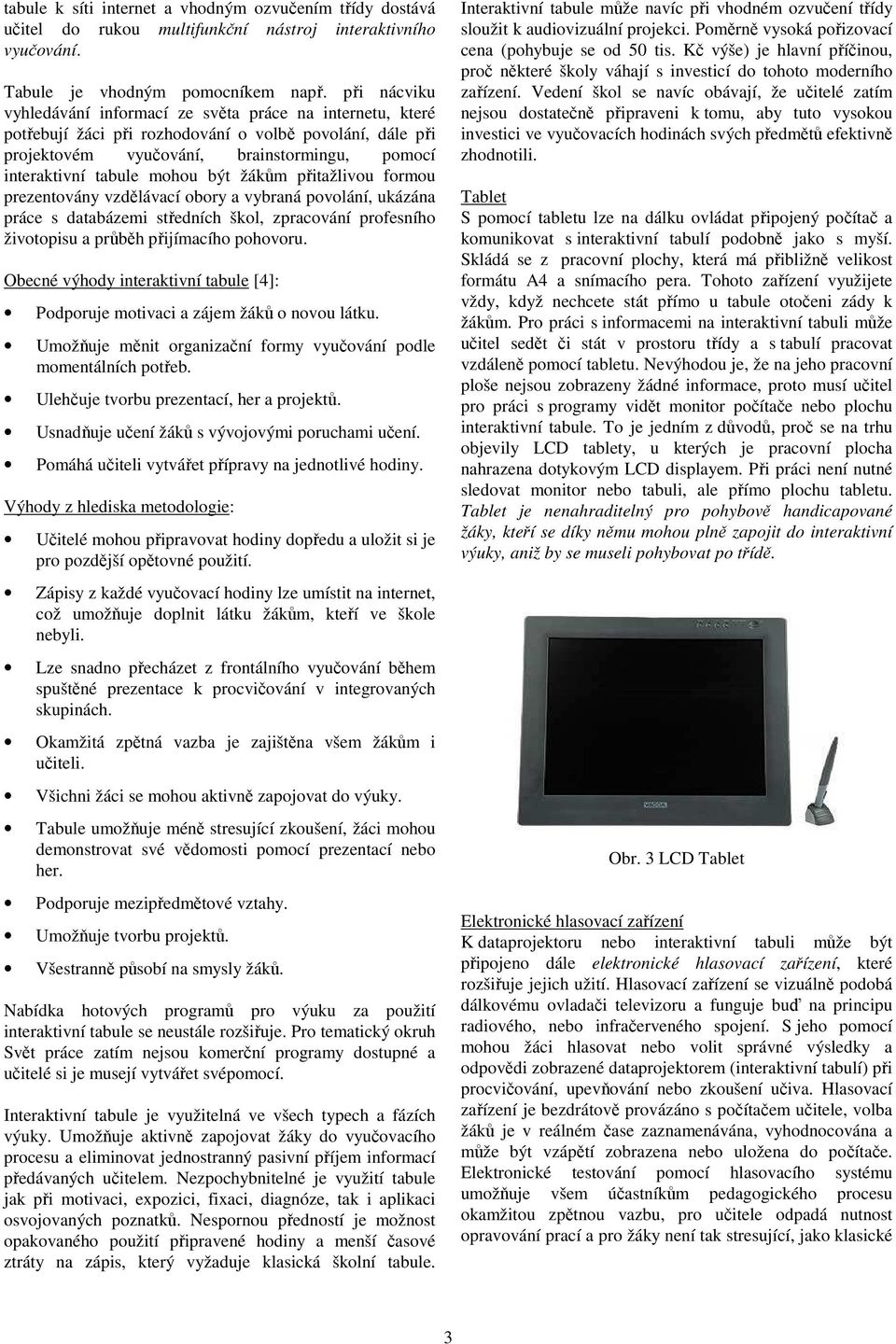 být žákům přitažlivou formou prezentovány vzdělávací obory a vybraná povolání, ukázána práce s databázemi středních škol, zpracování profesního životopisu a průběh přijímacího pohovoru.