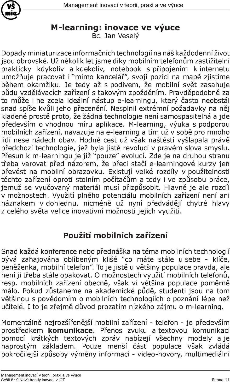 okamžiku. Je tedy až s podivem, že mobilní svět zasahuje půdu vzdělávacích zařízení s takovým zpožděním.