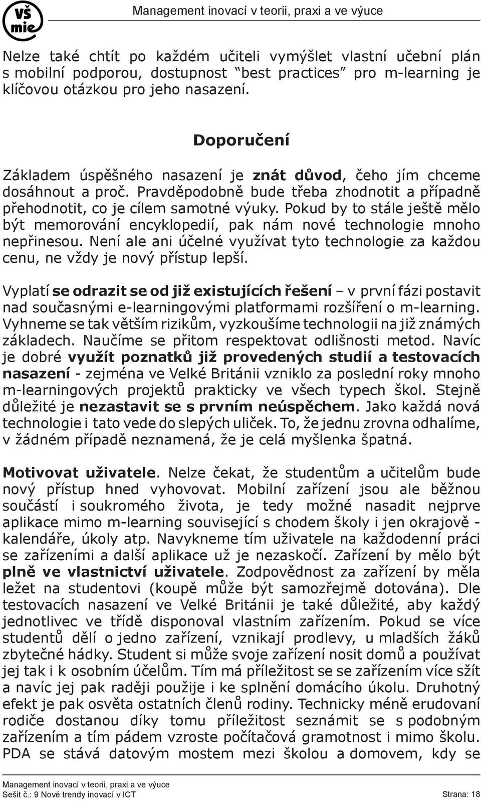 Pokud by to stále ještě mělo být memorování encyklopedií, pak nám nové technologie mnoho nepřinesou. Není ale ani účelné využívat tyto technologie za každou cenu, ne vždy je nový přístup lepší.