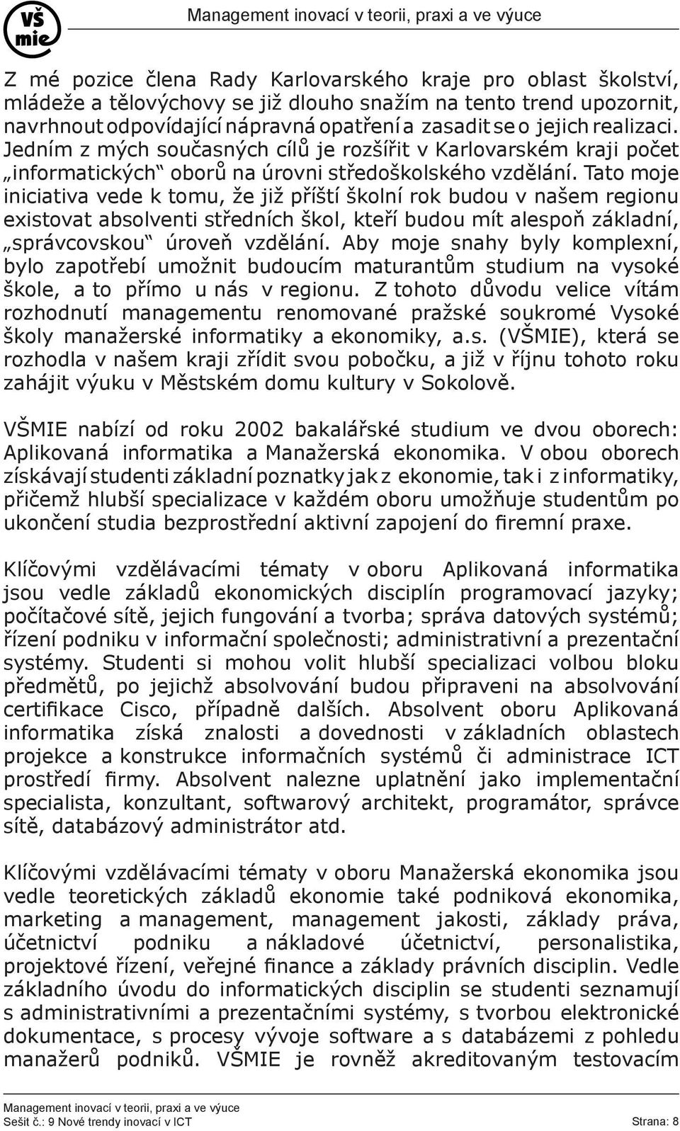 Tato moje iniciativa vede k tomu, že již příští školní rok budou v našem regionu existovat absolventi středních škol, kteří budou mít alespoň základní, správcovskou úroveň vzdělání.