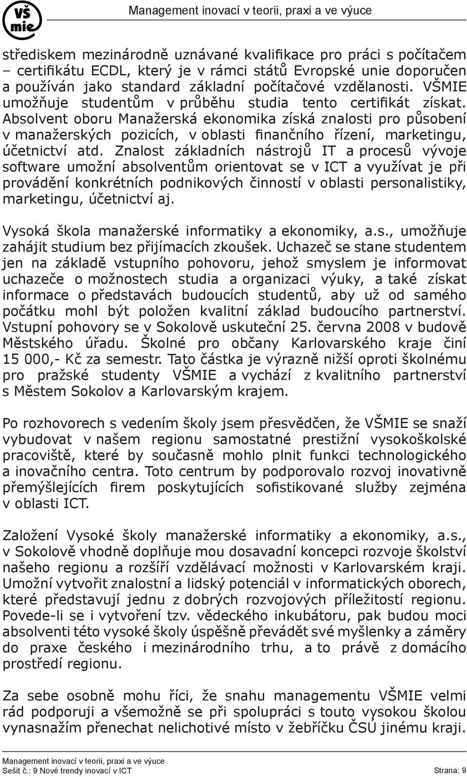 Absolvent oboru Manažerská ekonomika získá znalosti pro působení v manažerských pozicích, v oblasti finančního řízení, marketingu, účetnictví atd.