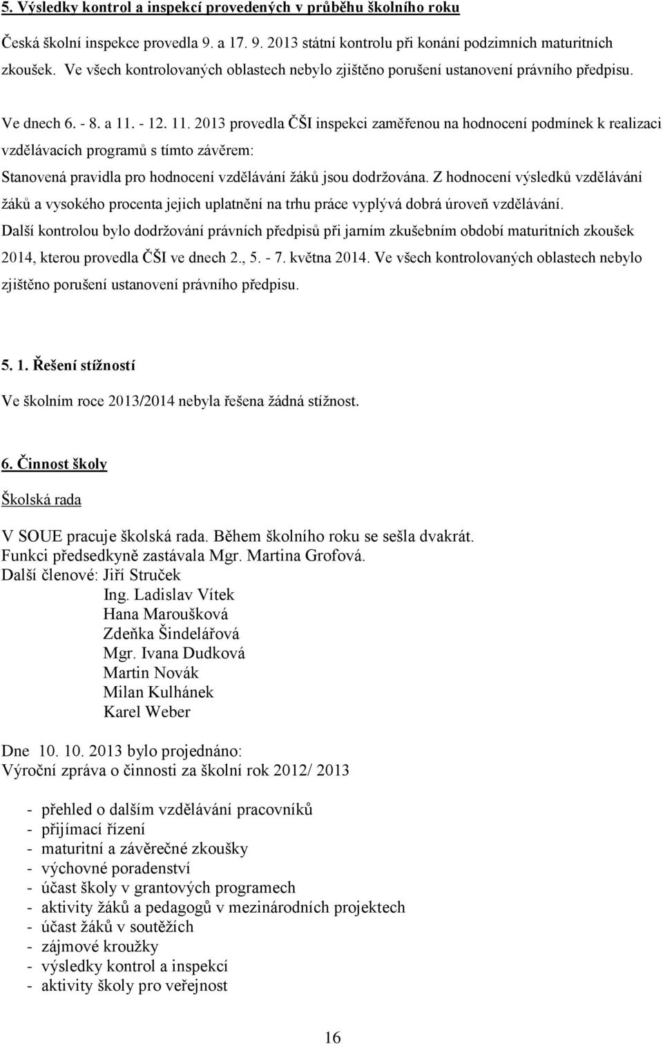 - 12. 11. 2013 provedla ČŠI inspekci zaměřenou na hodnocení podmínek k realizaci vzdělávacích programů s tímto závěrem: Stanovená pravidla pro hodnocení vzdělávání žáků jsou dodržována.