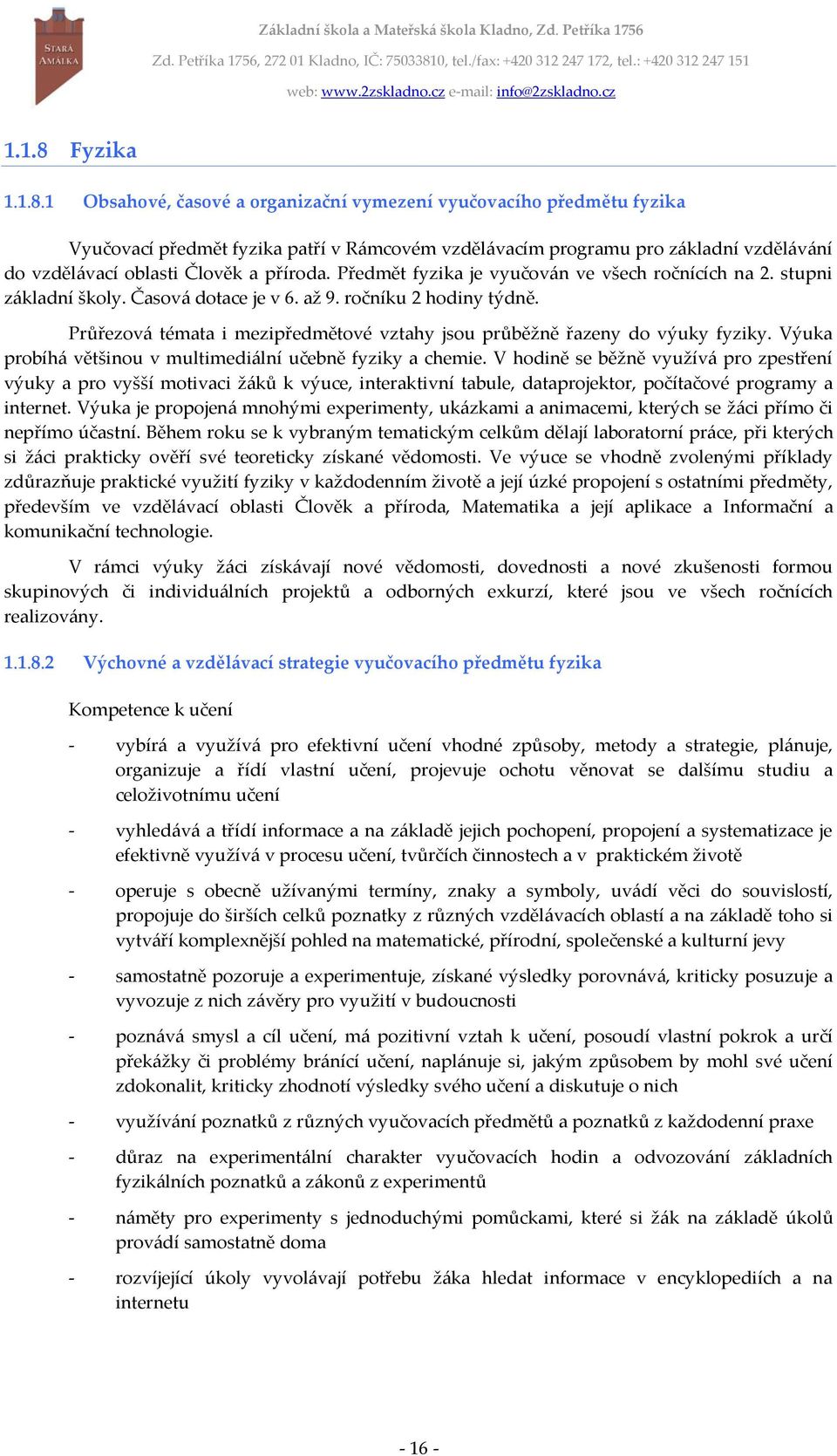 1 Obsahové, časové a organizační vymezení vyučovacího předmětu fyzika Vyučovací předmět fyzika patří v Rámcovém vzdělávacím programu pro základní vzdělávání do vzdělávací oblasti Člověk a příroda.