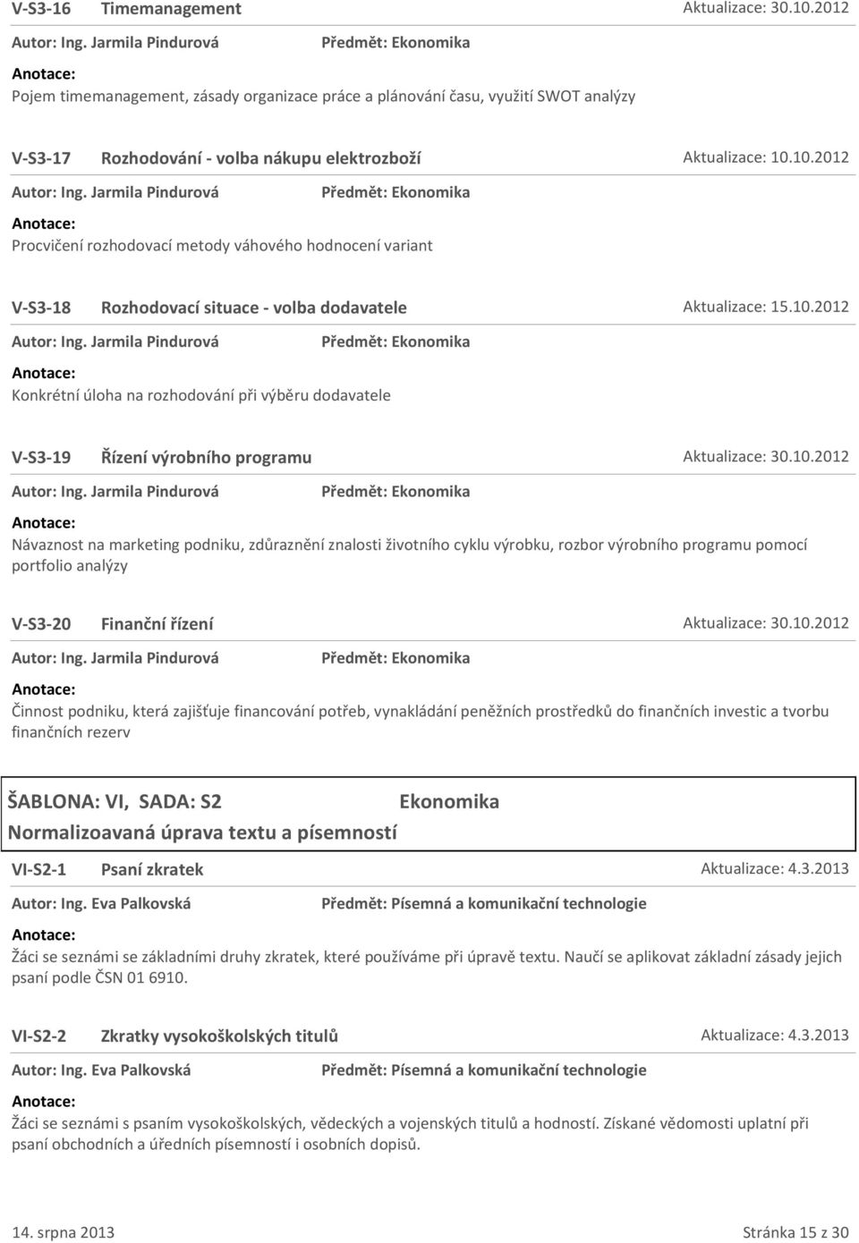 10.2012 Autor: Ing. Jarmila Pindurová Předmět: Ekonomika Procvičení rozhodovací metody váhového hodnocení variant V-S3-18 Rozhodovací situace - volba dodavatele Aktualizace: 15.10.2012 Autor: Ing. Jarmila Pindurová Předmět: Ekonomika Konkrétní úloha na rozhodování při výběru dodavatele V-S3-19 Řízení výrobního programu Aktualizace: 30.