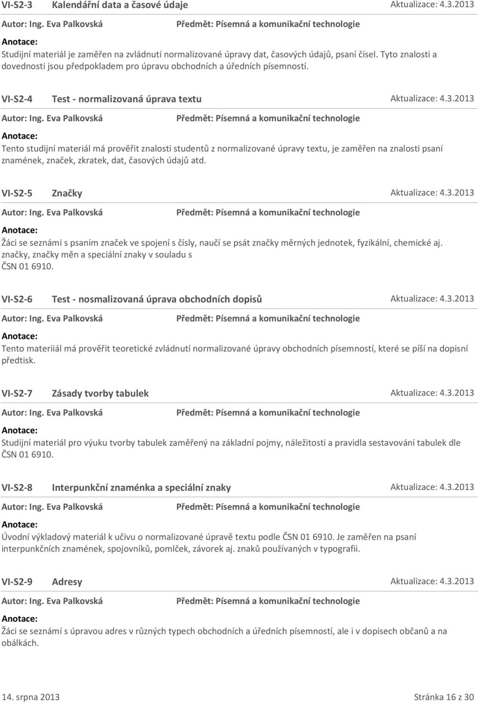 2013 Tento studijní materiál má prověřit znalosti studentů z normalizované úpravy textu, je zaměřen na znalosti psaní znamének, značek, zkratek, dat, časových údajů atd. VI-S2-5 Značky Aktualizace: 4.