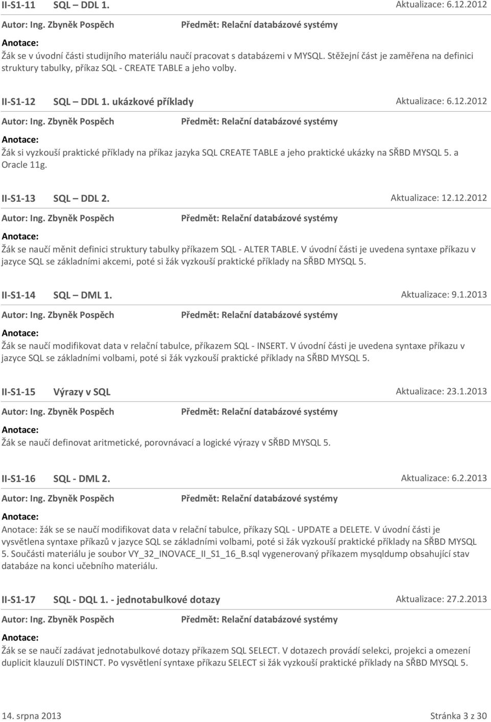 SQL DDL 1. ukázkové příklady Aktualizace: 6.12.2012 Žák si vyzkouší praktické příklady na příkaz jazyka SQL CREATE TABLE a jeho praktické ukázky na SŘBD MYSQL 5. a Oracle 11g. II-S1-13 SQL DDL 2.