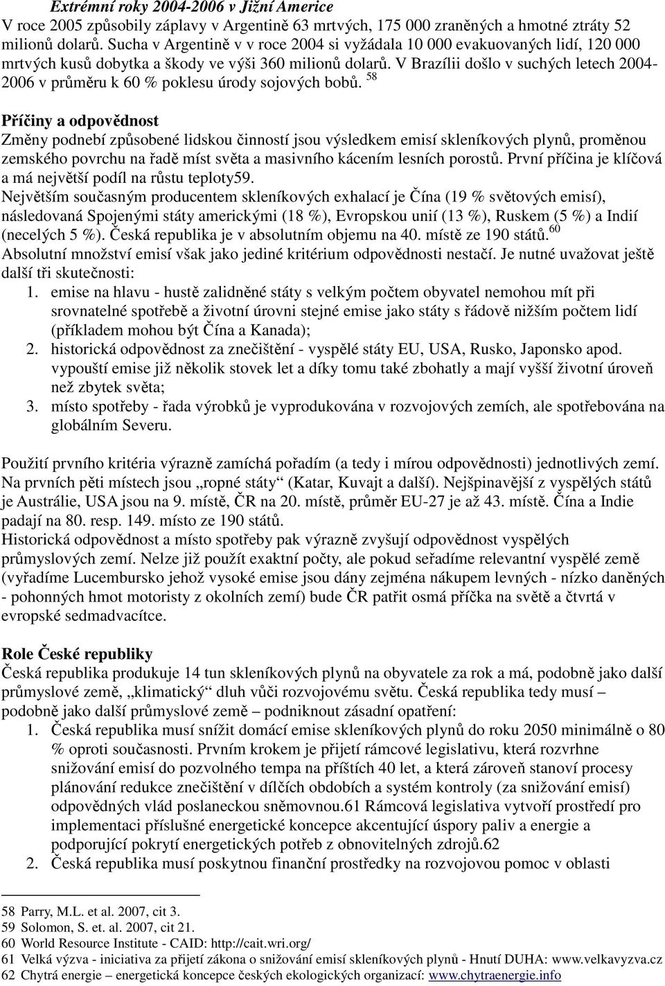 V Brazílii došlo v suchých letech 2004-2006 v průměru k 60 % poklesu úrody sojových bobů.