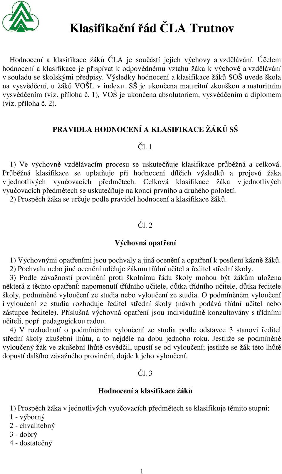 Výsledky hodnocení a klasifikace žáků SOŠ uvede škola na vysvědčení, u žáků VOŠL v indexu. SŠ je ukončena maturitní zkouškou a maturitním vysvědčením (viz. příloha č.