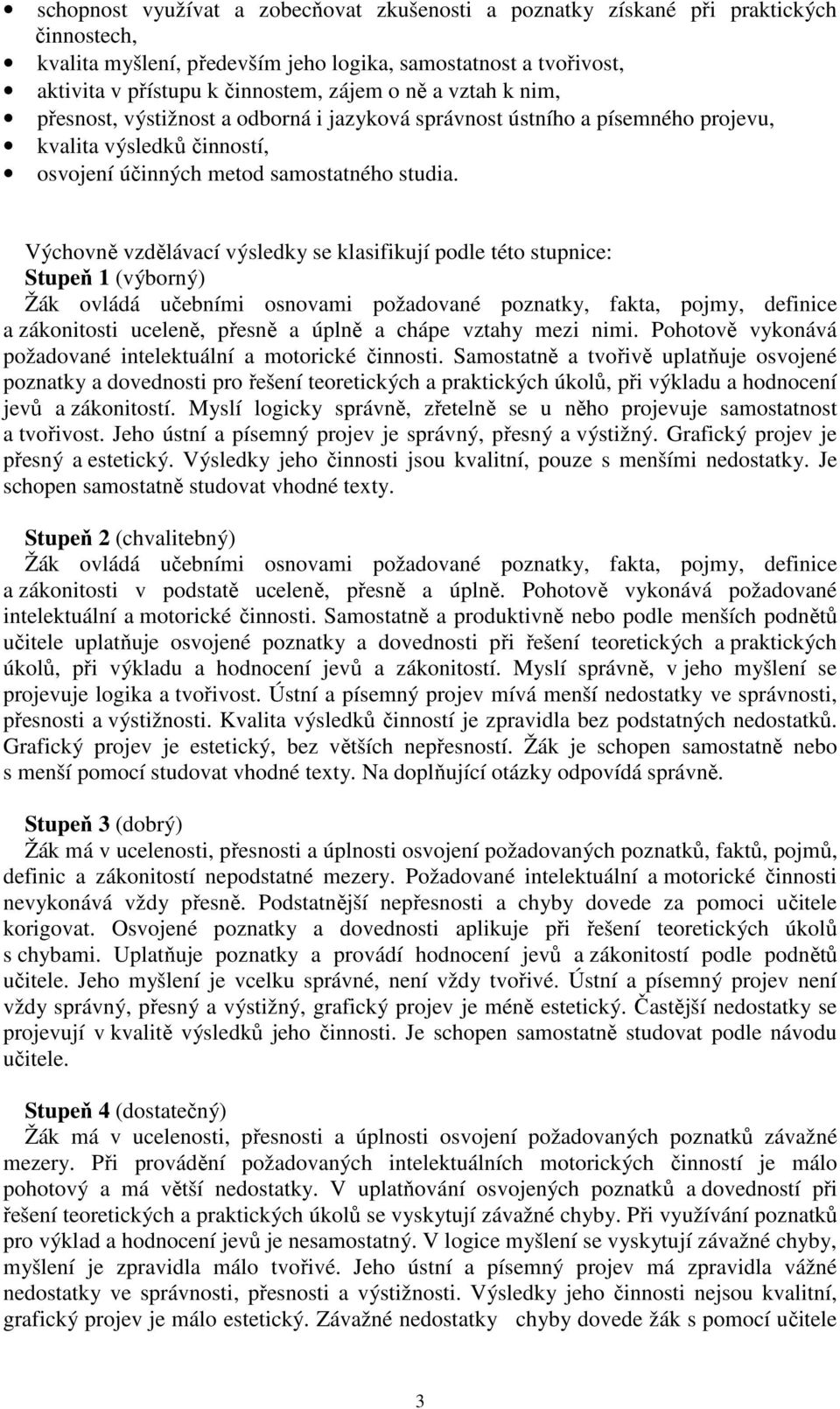 Výchovně vzdělávací výsledky se klasifikují podle této stupnice: Stupeň 1 (výborný) Žák ovládá učebními osnovami požadované poznatky, fakta, pojmy, definice a zákonitosti uceleně, přesně a úplně a