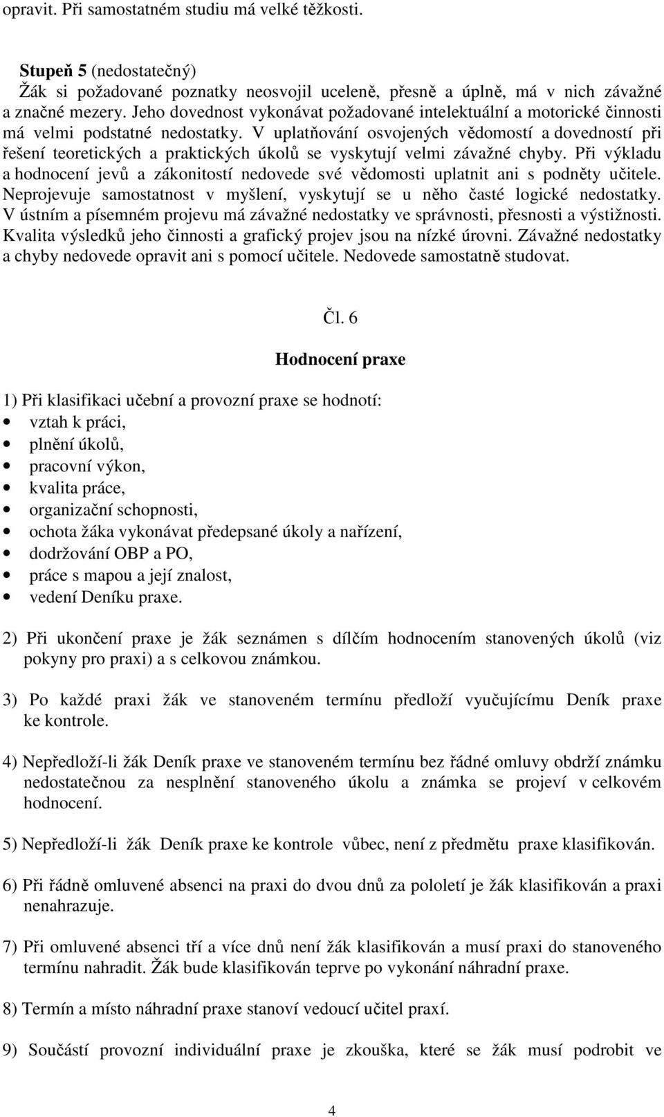 V uplatňování osvojených vědomostí a dovedností při řešení teoretických a praktických úkolů se vyskytují velmi závažné chyby.