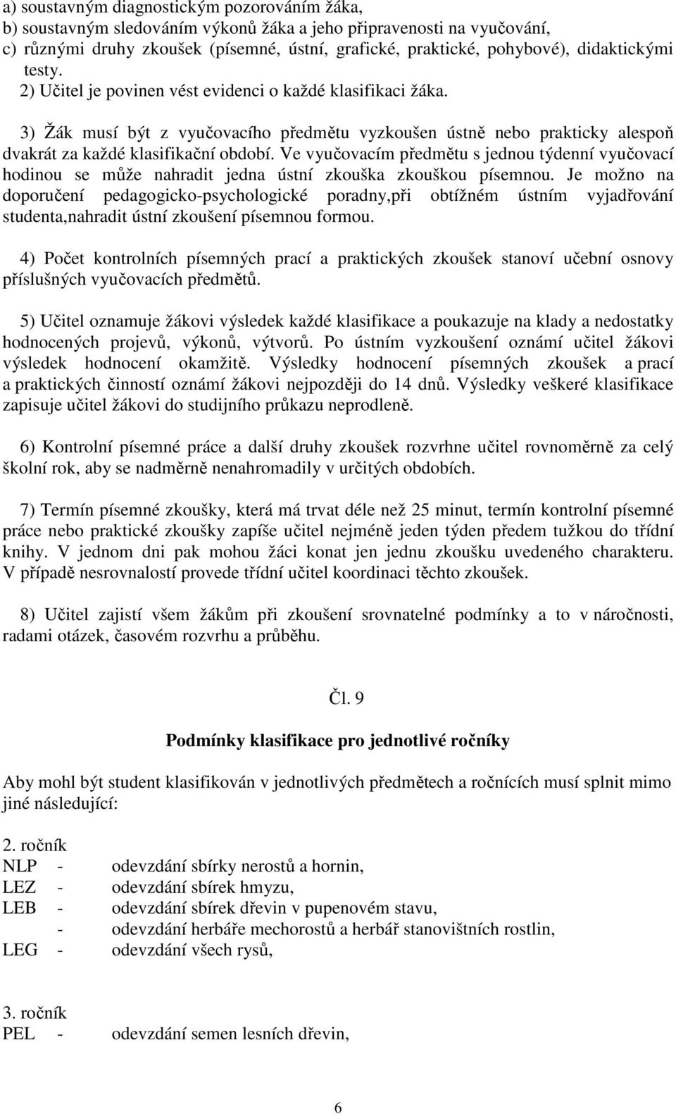 Ve vyučovacím předmětu s jednou týdenní vyučovací hodinou se může nahradit jedna ústní zkouška zkouškou písemnou.