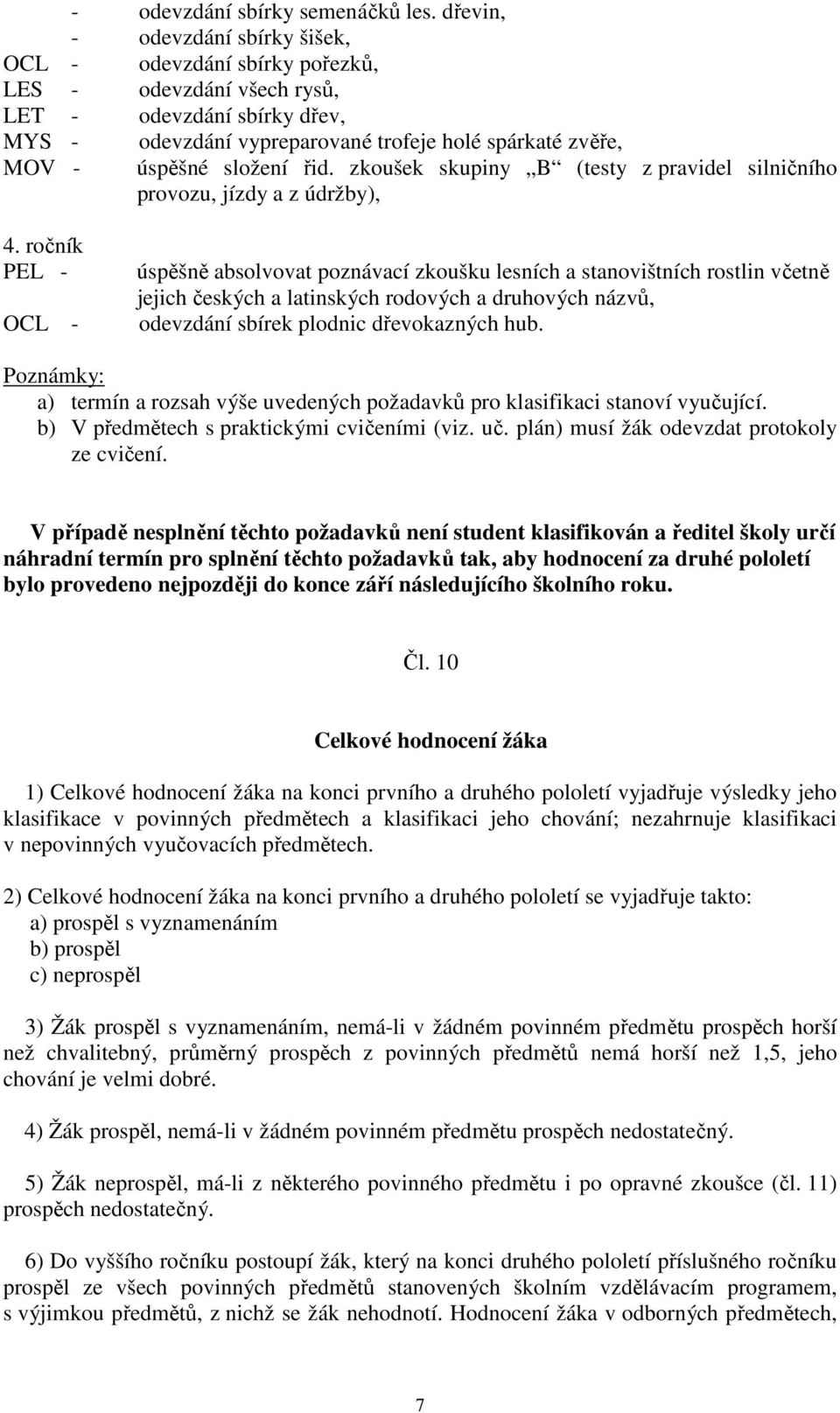 zkoušek skupiny B (testy z pravidel silničního provozu, jízdy a z údržby), úspěšně absolvovat poznávací zkoušku lesních a stanovištních rostlin včetně jejich českých a latinských rodových a druhových