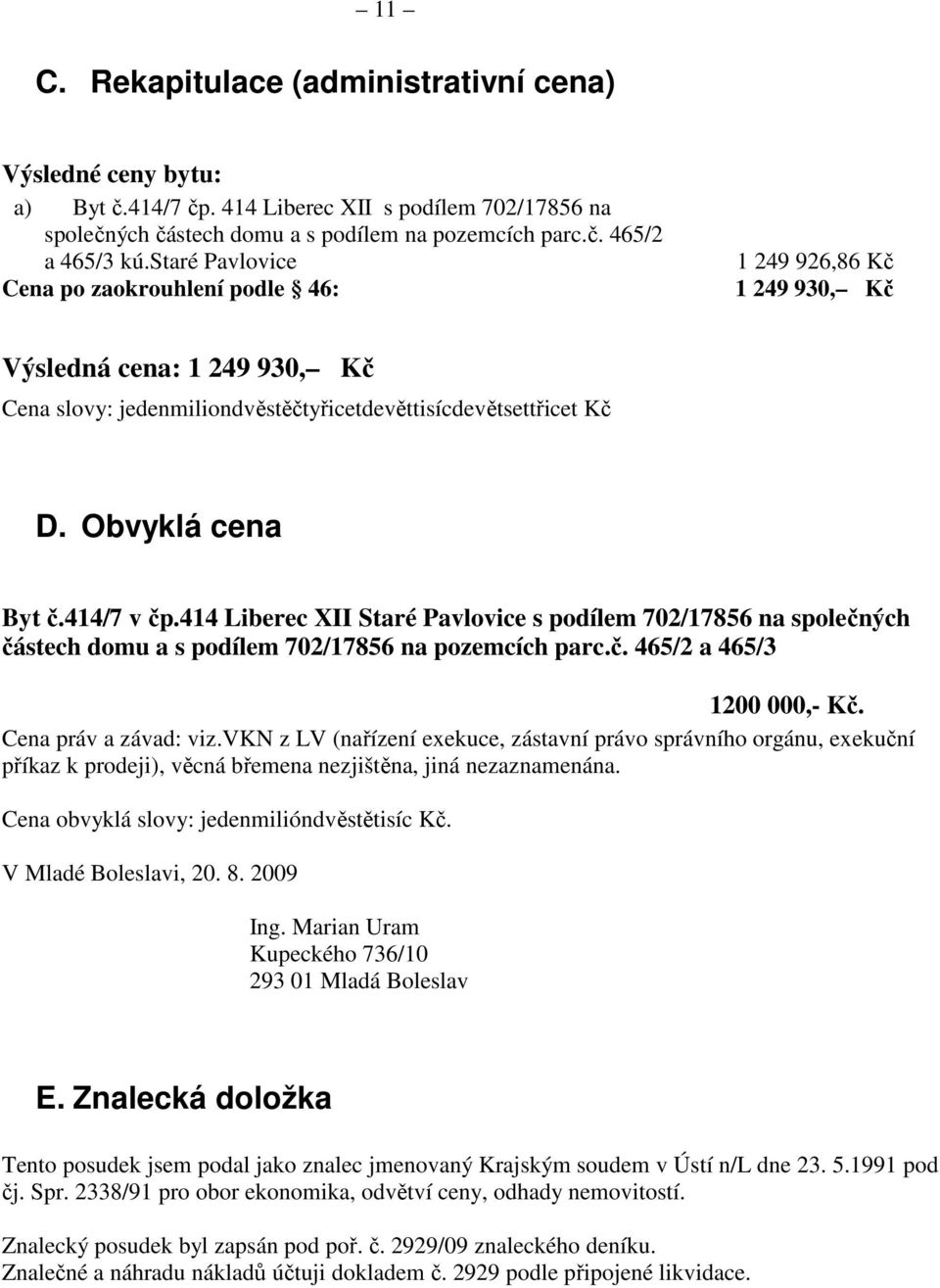 414/7 v čp.414 Liberec XII Staré Pavlovice s podílem 702/17856 na společných částech domu a s podílem 702/17856 na pozemcích parc.č. 465/2 a 465/3 1200 000,- Kč. Cena práv a závad: viz.