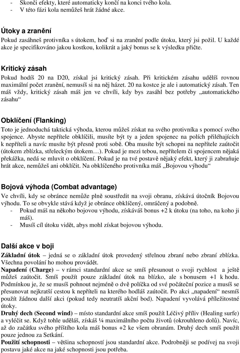 Kritický zásah Pokud hodíš 20 na D20, získal jsi kritický zásah. Při kritickém zásahu udělíš rovnou maximální počet zranění, nemusíš si na něj házet. 20 na kostce je ale i automatický zásah.