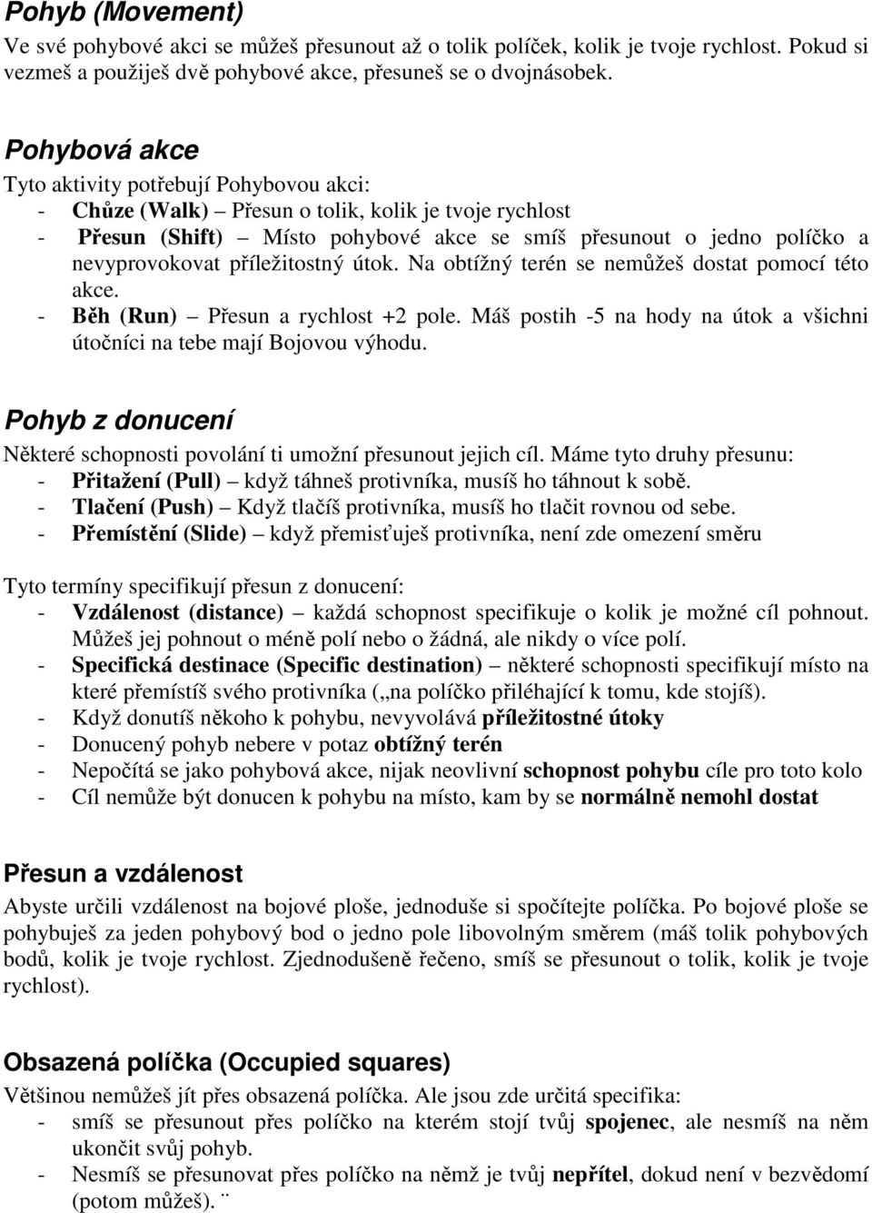 příležitostný útok. Na obtížný terén se nemůžeš dostat pomocí této akce. - Běh (Run) Přesun a rychlost +2 pole. Máš postih -5 na hody na útok a všichni útočníci na tebe mají Bojovou výhodu.