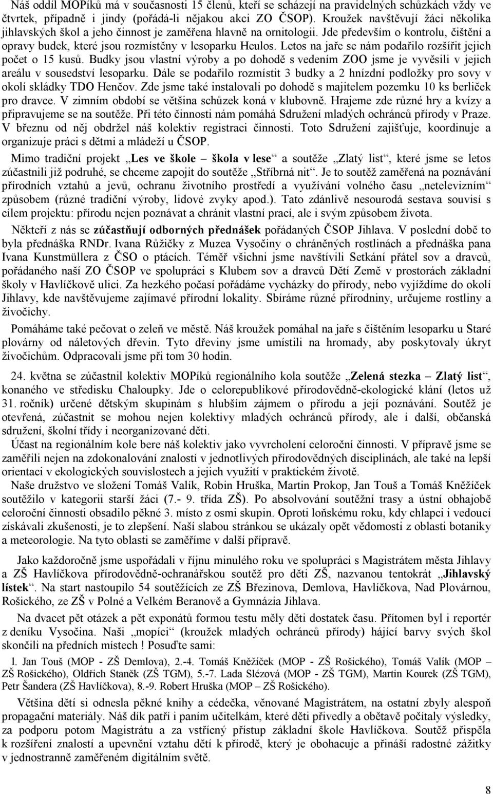 Letos na jaře se nám podařilo rozšířit jejich počet o 15 kusů. Budky jsou vlastní výroby a po dohodě s vedením ZOO jsme je vyvěsili v jejich areálu v sousedství lesoparku.