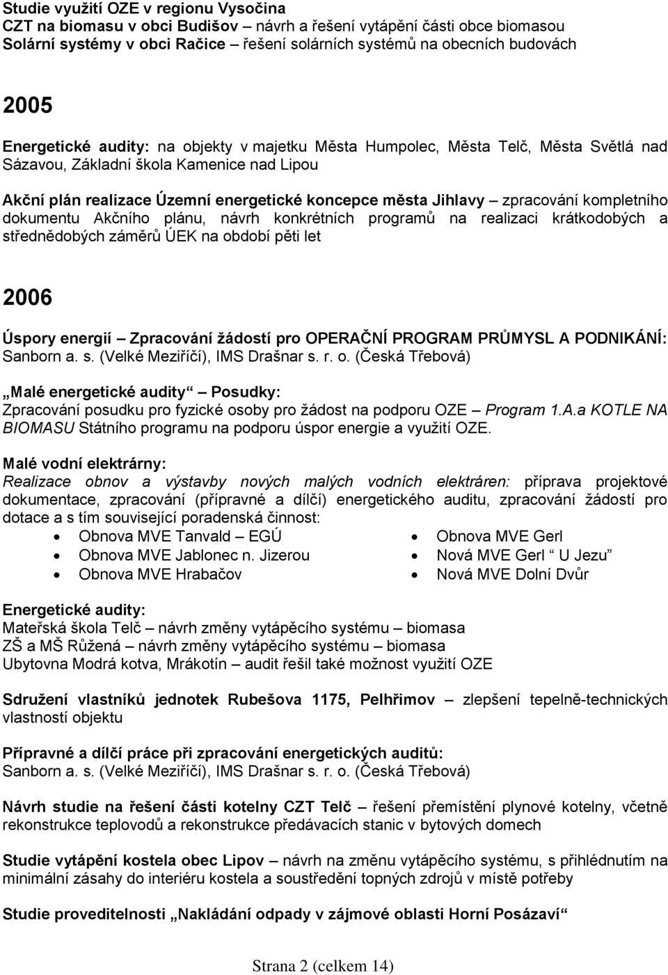 zpracování kompletního dokumentu Akčního plánu, návrh konkrétních programů na realizaci krátkodobých a střednědobých záměrů ÚEK na období pěti let 2006 Úspory energií Zpracování žádostí pro OPERAČNÍ