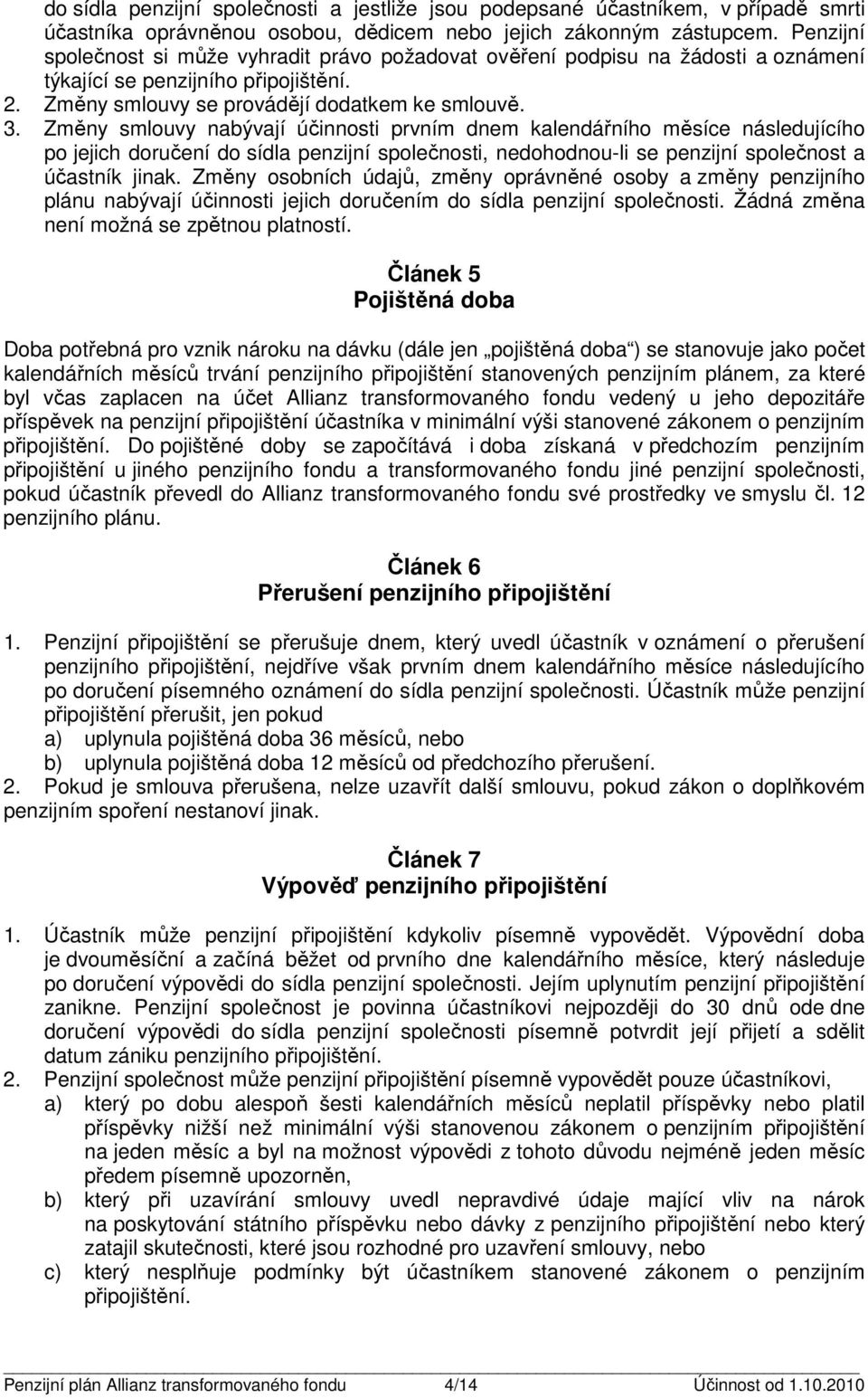 Změny smlouvy nabývají účinnosti prvním dnem kalendářního měsíce následujícího po jejich doručení do sídla penzijní společnosti, nedohodnou-li se penzijní společnost a účastník jinak.