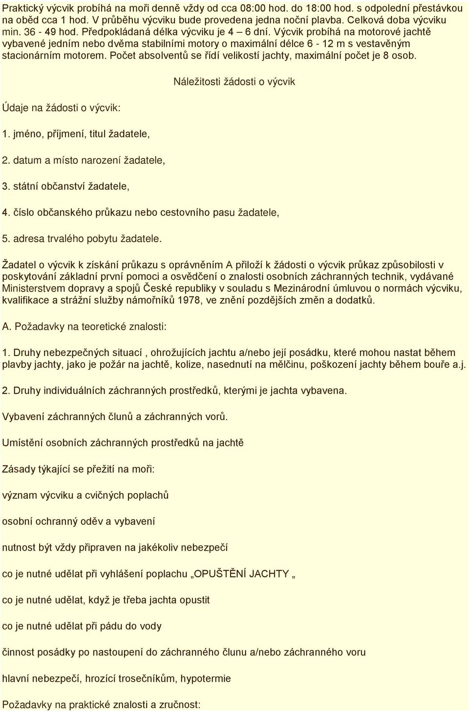 Počet absolventů se řídí velikostí jachty, maximální počet je 8 osob. Údaje na žádosti o výcvik: 1. jméno, příjmení, titul žadatele, 2. datum a místo narození žadatele, 3.