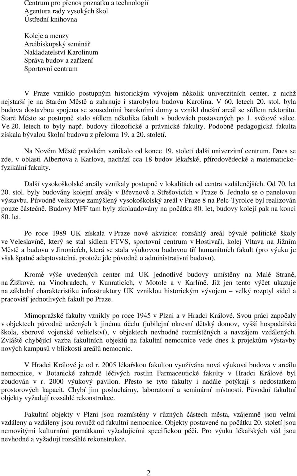 byla budova dostavbou spojena se sousedními barokními domy a vznikl dnešní areál se sídlem rektorátu. Staré Město se postupně stalo sídlem několika fakult v budovách postavených po 1. světové válce.