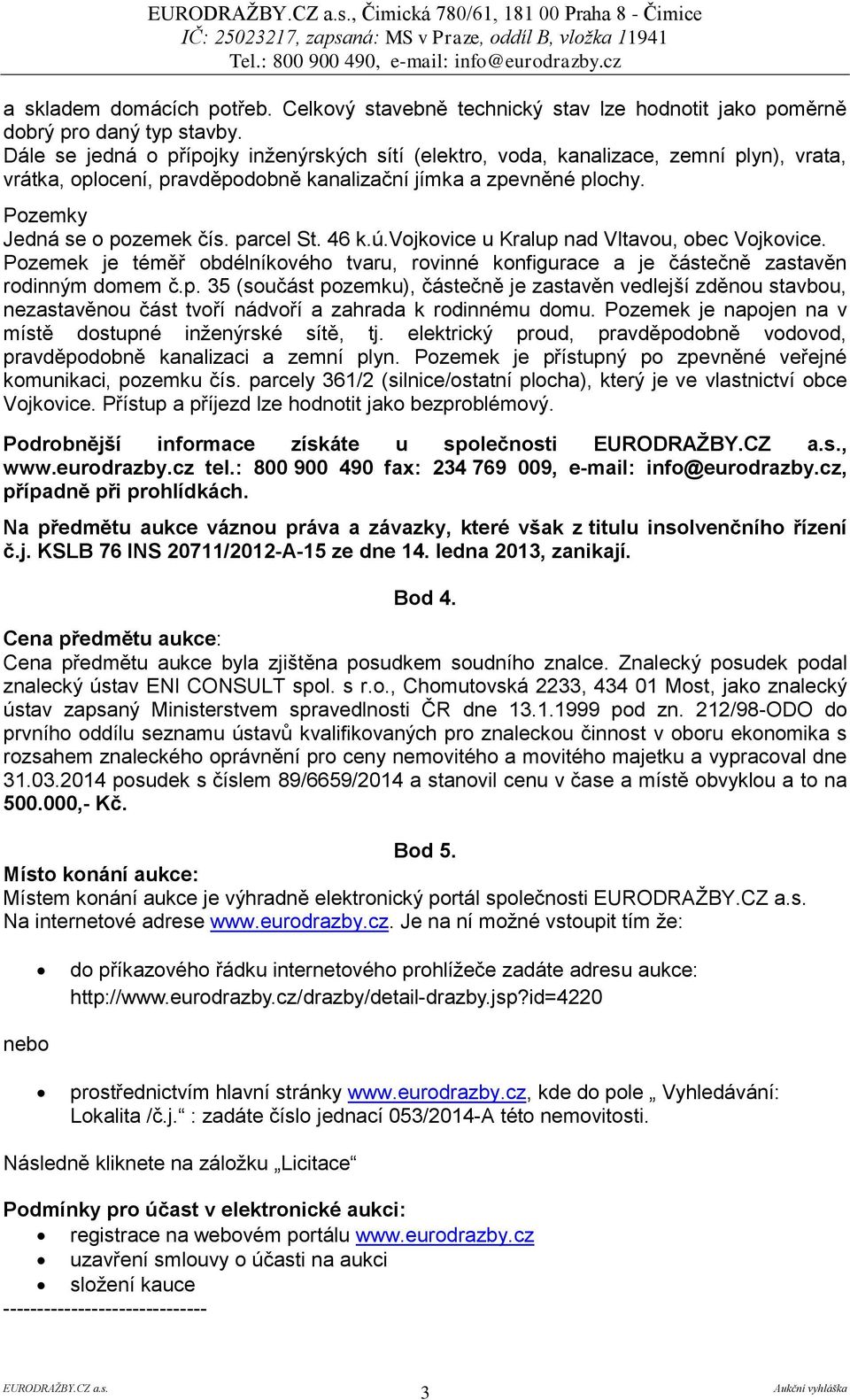 parcel St. 46 k.ú.vojkovice u Kralup nad Vltavou, obec Vojkovice. Pozemek je téměř obdélníkového tvaru, rovinné konfigurace a je částečně zastavěn rodinným domem č.p. 35 (součást pozemku), částečně je zastavěn vedlejší zděnou stavbou, nezastavěnou část tvoří nádvoří a zahrada k rodinnému domu.