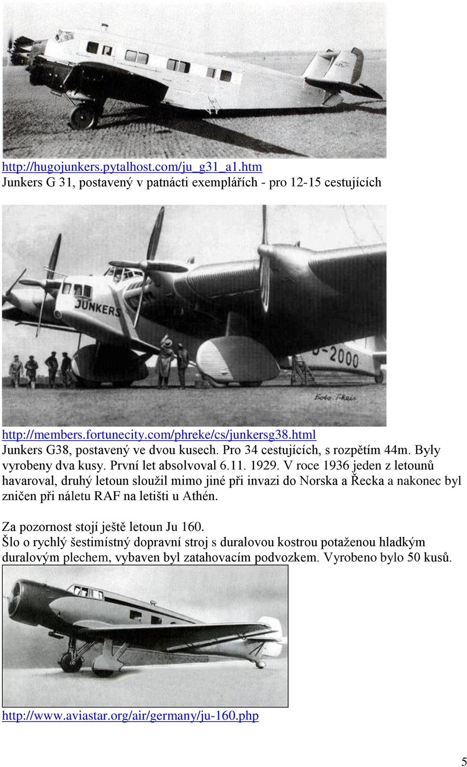 V roce 1936 jeden z letounů havaroval, druhý letoun sloužil mimo jiné při invazi do Norska a Řecka a nakonec byl zničen při náletu RAF na letišti u Athén.