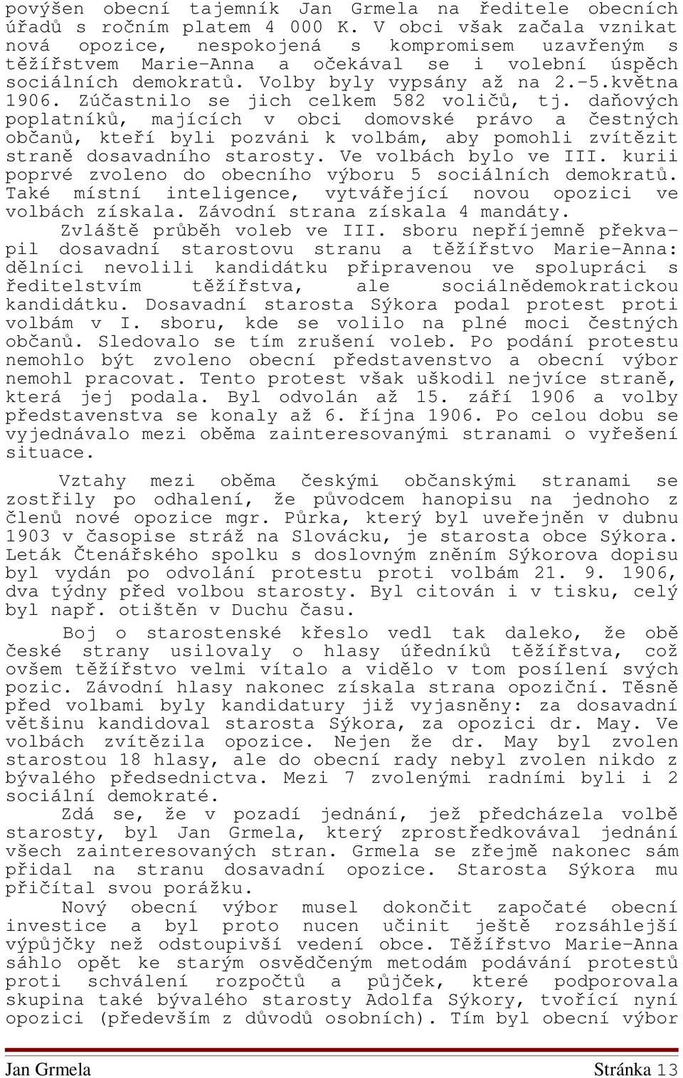 Zúčastnilo se jich celkem 582 voličů, tj. daňových poplatníků, majících v obci domovské právo a čestných občanů, kteří byli pozváni k volbám, aby pomohli zvítězit straně dosavadního starosty.