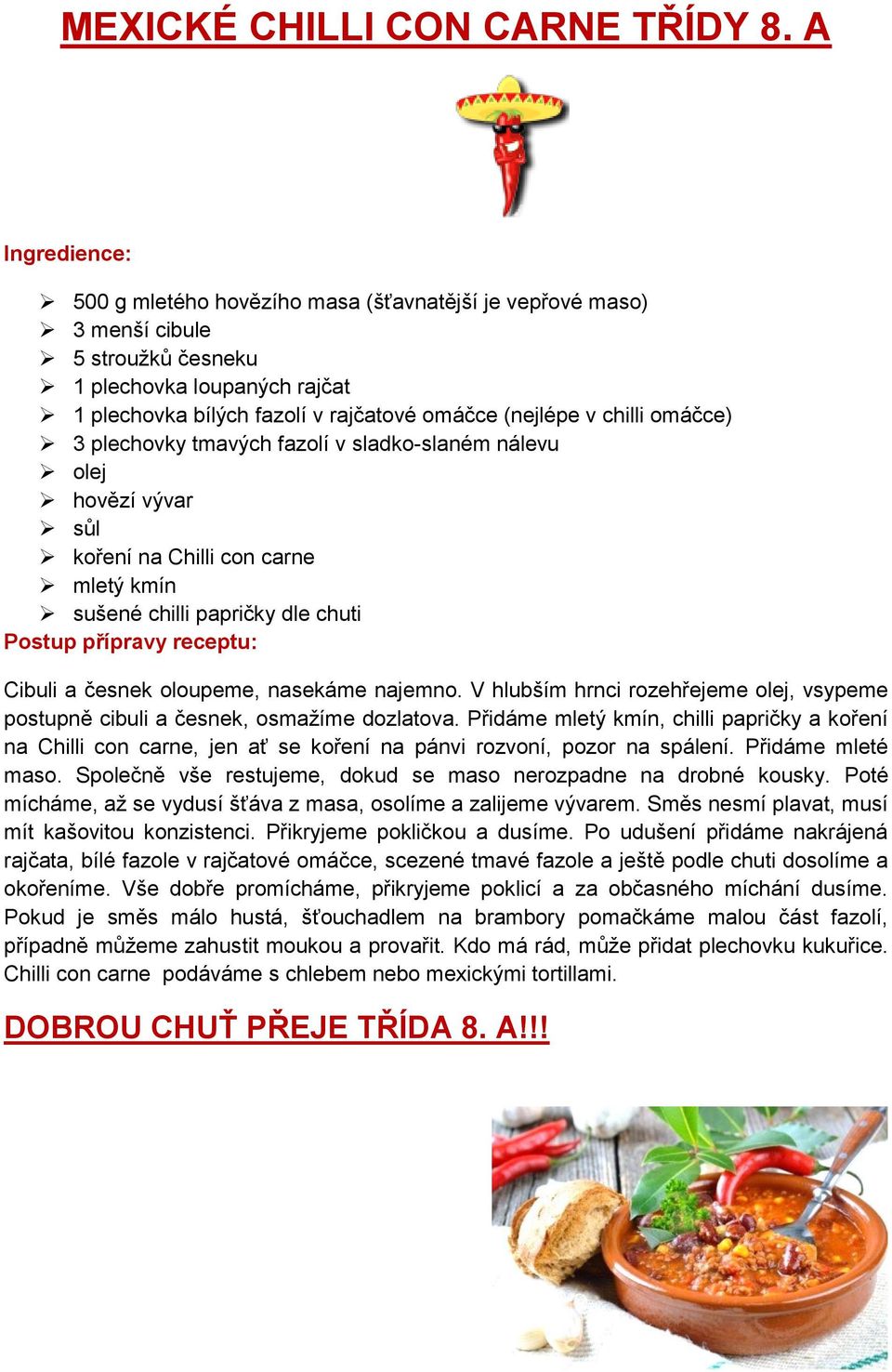 omáčce) 3 plechovky tmavých fazolí v sladko-slaném nálevu olej hovězí vývar sůl koření na Chilli con carne mletý kmín sušené chilli papričky dle chuti Postup přípravy receptu: Cibuli a česnek